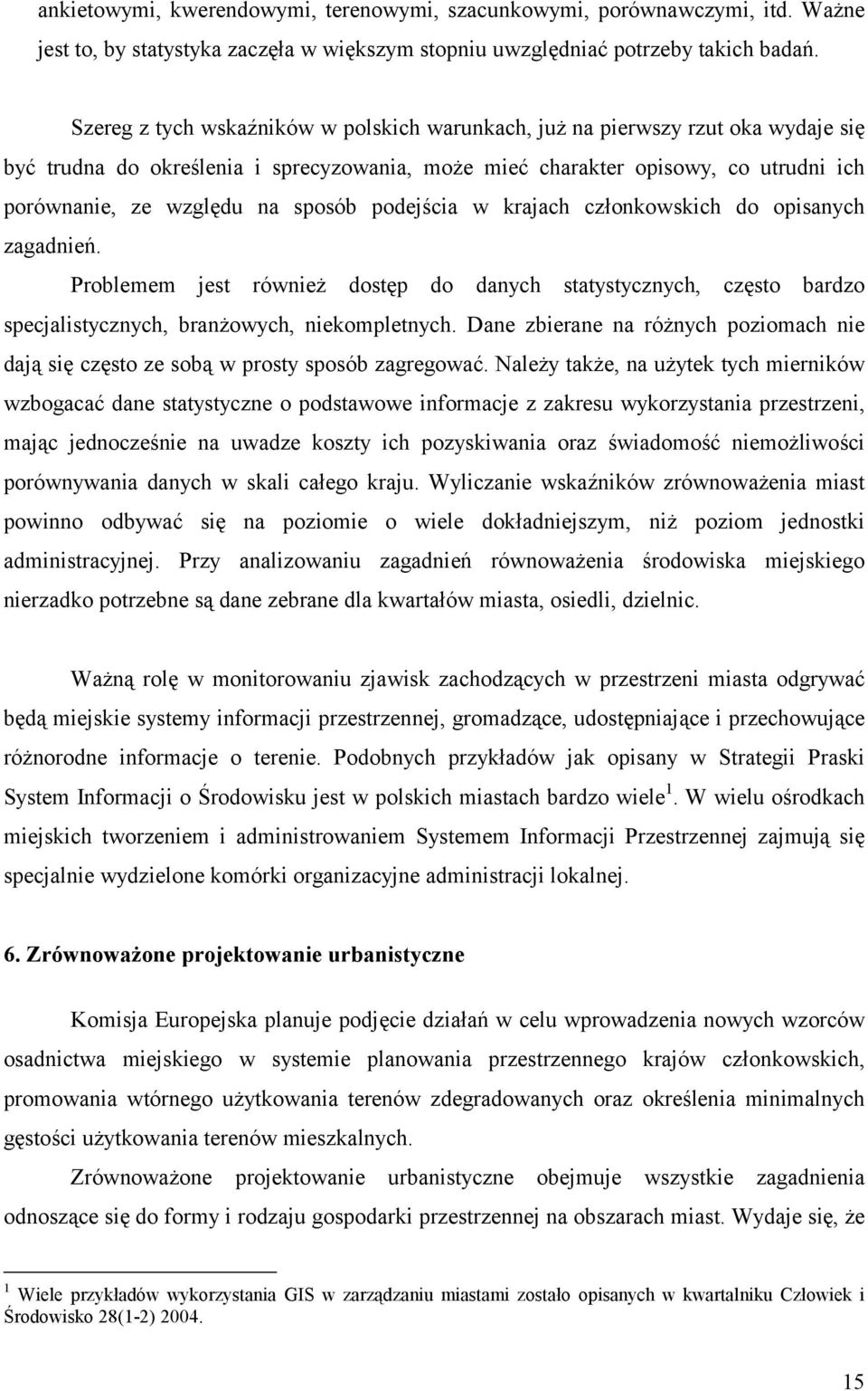 sposób podejścia w krajach członkowskich do opisanych zagadnień. Problemem jest również dostęp do danych statystycznych, często bardzo specjalistycznych, branżowych, niekompletnych.