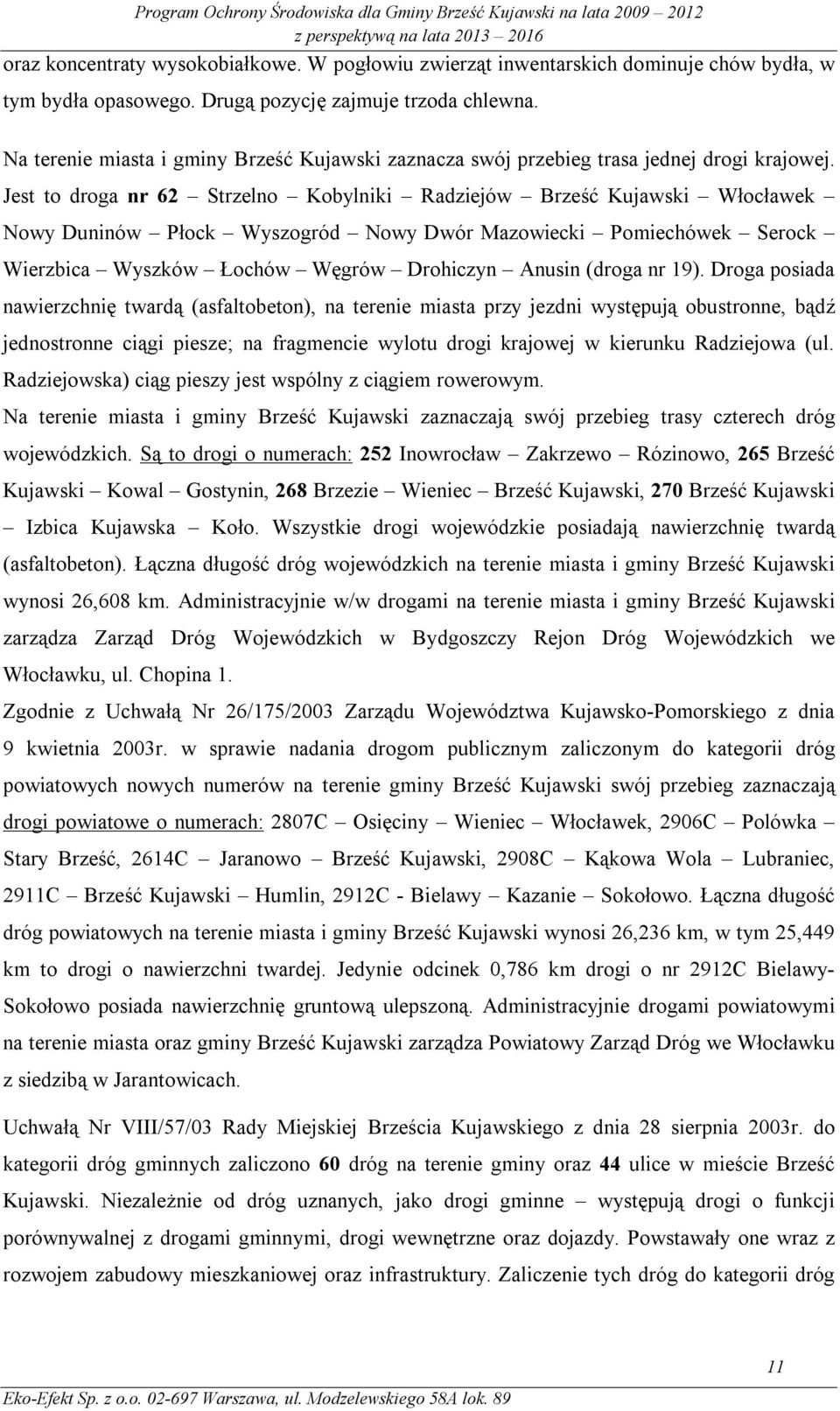 Jest to droga nr 62 Strzelno Kobylniki Radziejów Brześć Kujawski Włocławek Nowy Duninów Płock Wyszogród Nowy Dwór Mazowiecki Pomiechówek Serock Wierzbica Wyszków Łochów Węgrów Drohiczyn Anusin (droga