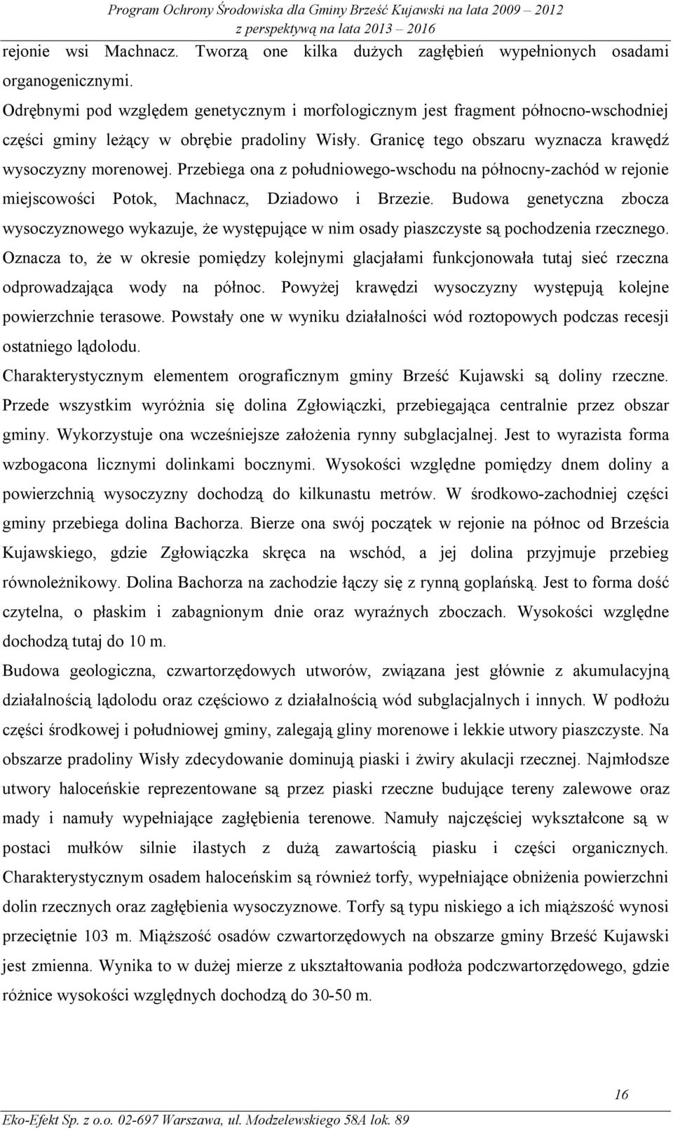 Przebiega ona z południowego-wschodu na północny-zachód w rejonie miejscowości Potok, Machnacz, Dziadowo i Brzezie.