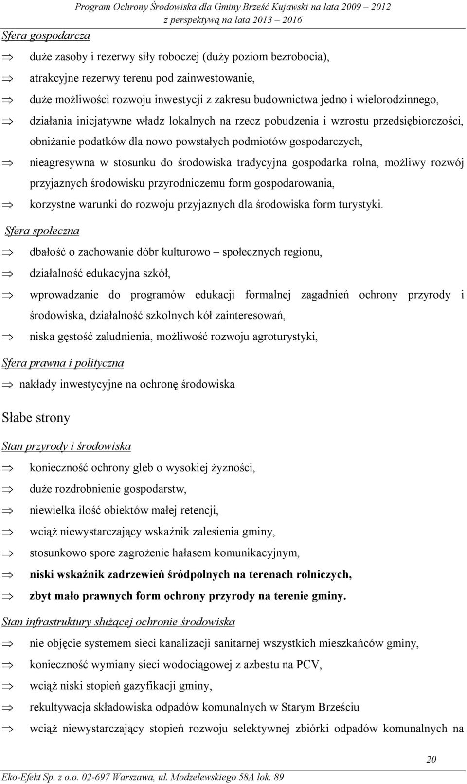 środowiska tradycyjna gospodarka rolna, możliwy rozwój przyjaznych środowisku przyrodniczemu form gospodarowania, korzystne warunki do rozwoju przyjaznych dla środowiska form turystyki.