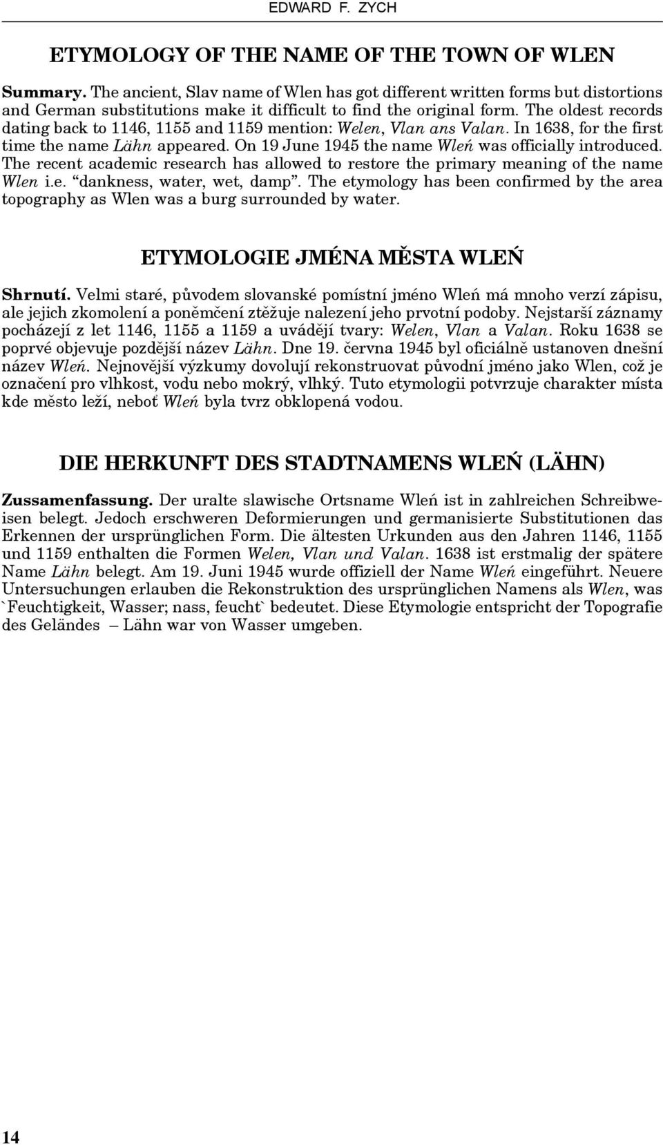 The oldest records dating back to 1146, 1155 and 1159 mention: Welen, Vlan ans Valan. In 1638, for the first time the name Lähn appeared. On 19 June 1945 the name Wleń was officially introduced.