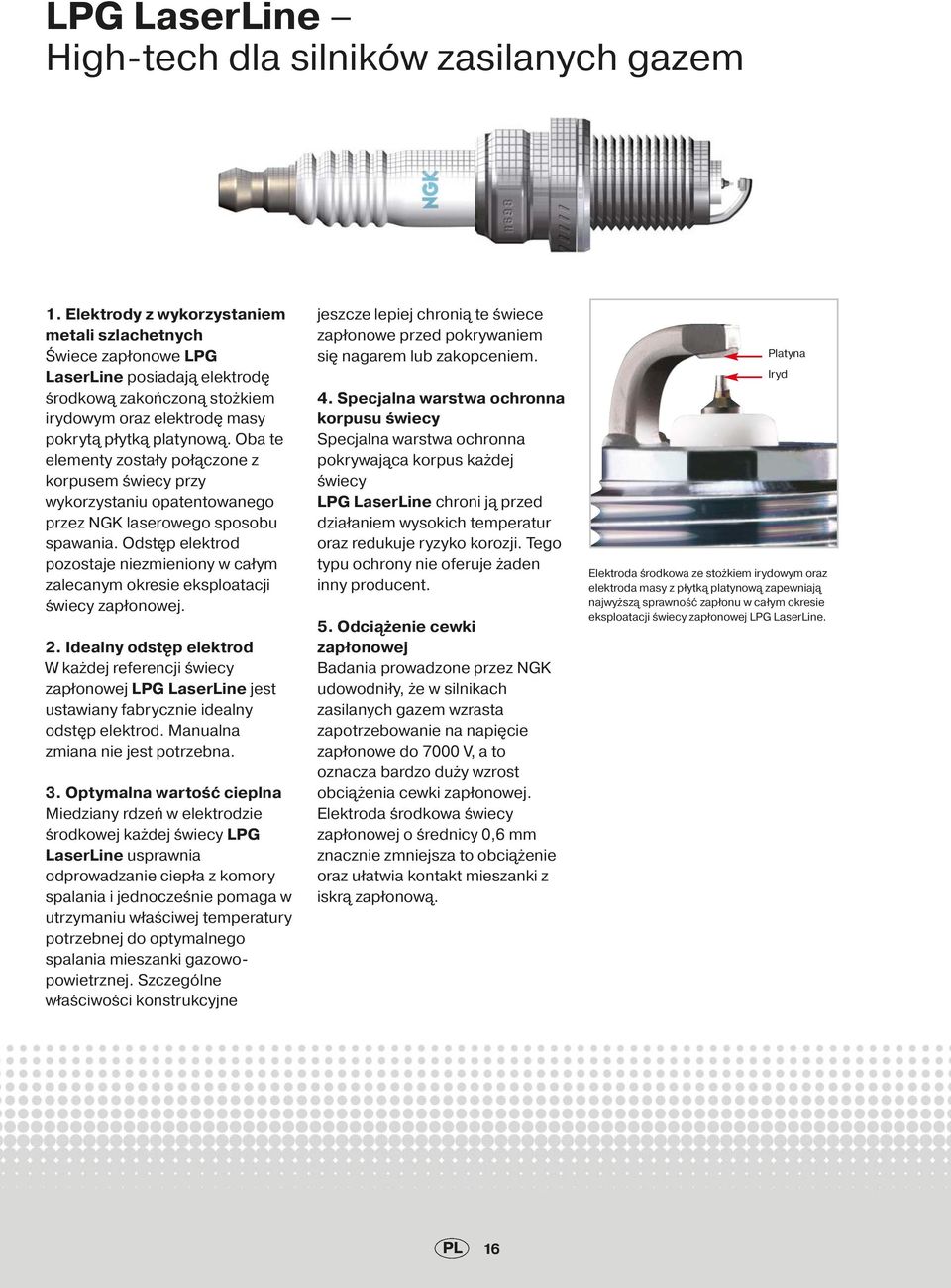 Oba te elementy zostały połączone z korpusem świecy przy wykorzystaniu opatentowanego przez NGK laserowego sposobu spawania.