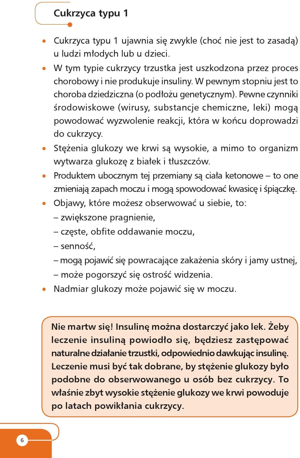 Pewne czynniki śro do wi sko we (wi ru sy, sub stan cje che micz ne, leki) mogą powo do wać wyzwolenie re ak cji, która w koń cu doprowa dzi do cukrzycy.