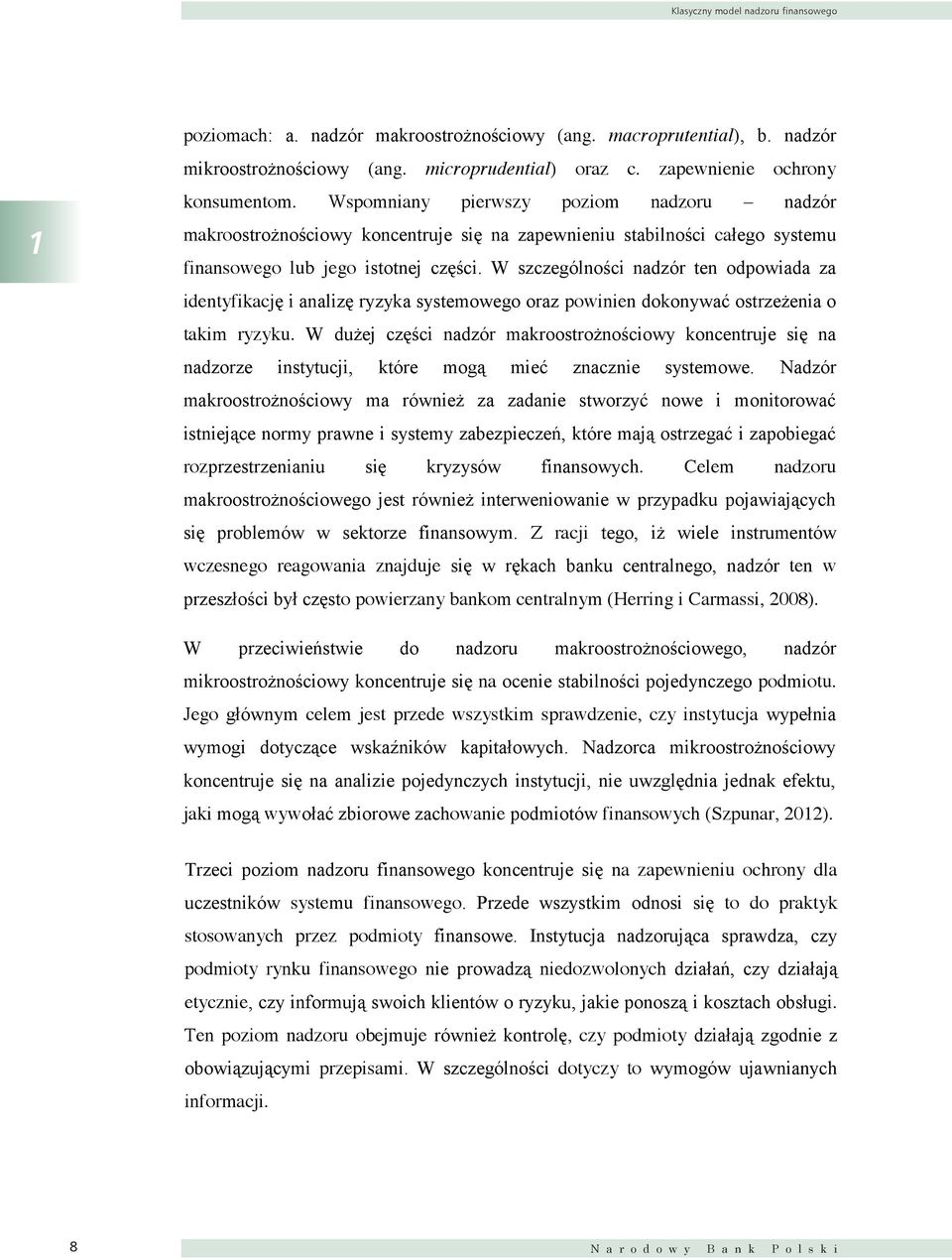 zapewnienie ochrony konsumentom. Wspomniany pierwszy poziom nadzoru nadzór makroostrożnościowy koncentruje się na zapewnieniu stabilności całego systemu finansowego lub jego istotnej części.