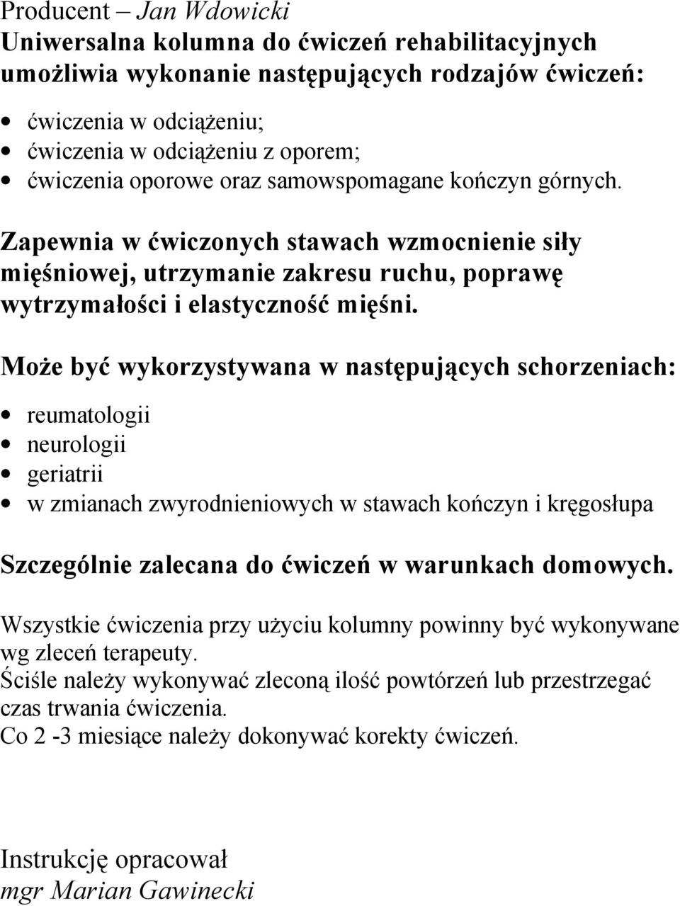 Może być wykorzystywana w następujących schorzeniach: reumatologii neurologii geriatrii w zmianach zwyrodnieniowych w stawach kończyn i kręgosłupa Szczególnie zalecana do ćwiczeń w warunkach domowych.