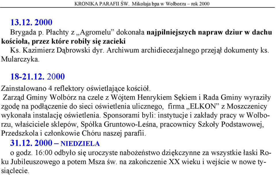 Zarząd Gminy Wolbórz na czele z Wójtem Henrykiem Sękiem i Rada Gminy wyraziły zgodę na podłączenie do sieci oświetlenia ulicznego, firma ELKON z Moszczenicy wykonała instalację oświetlenia.