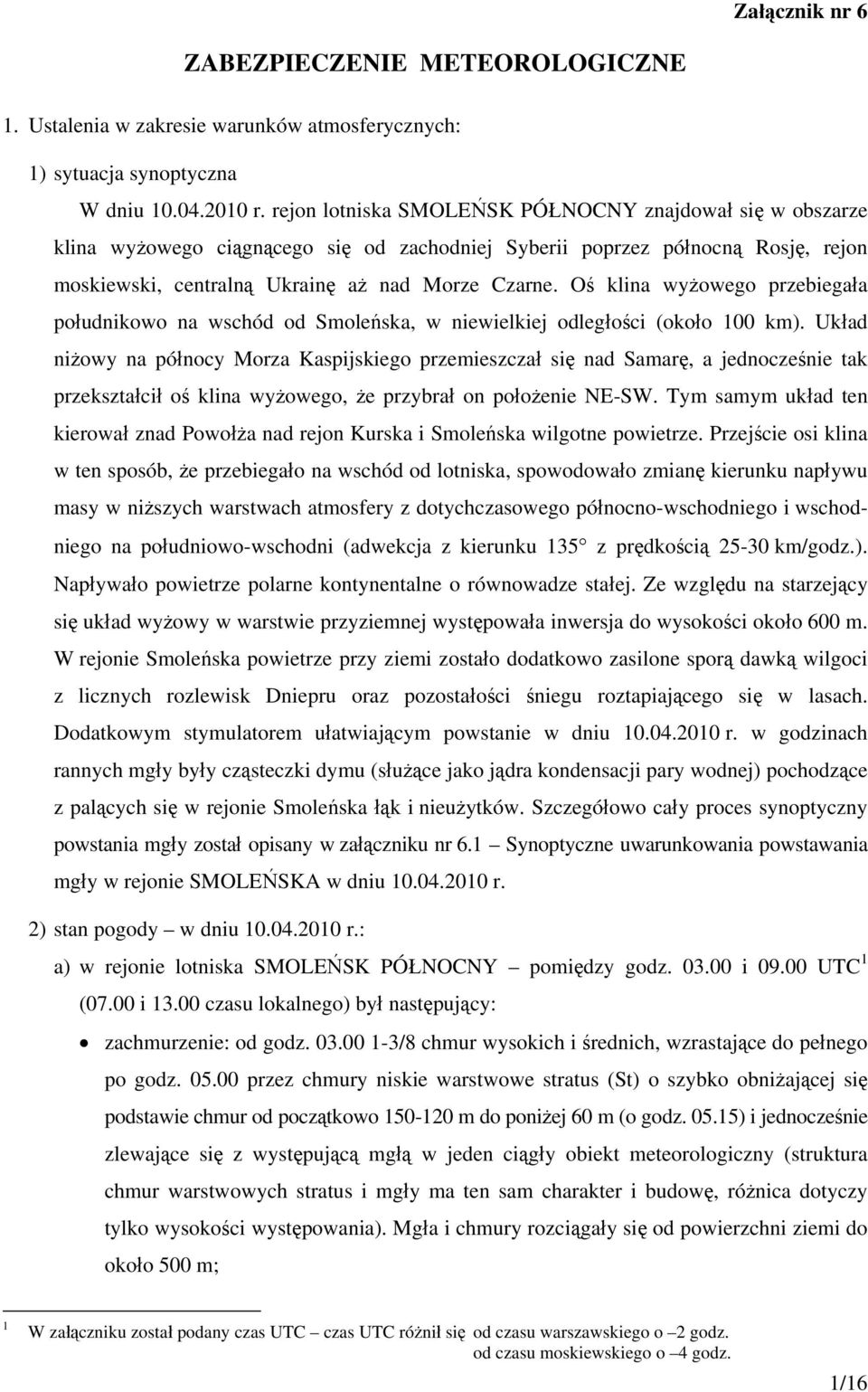 Oś klina wyżowego przebiegała południkowo na wschód od Smoleńska, w niewielkiej odległości (około 100 km).