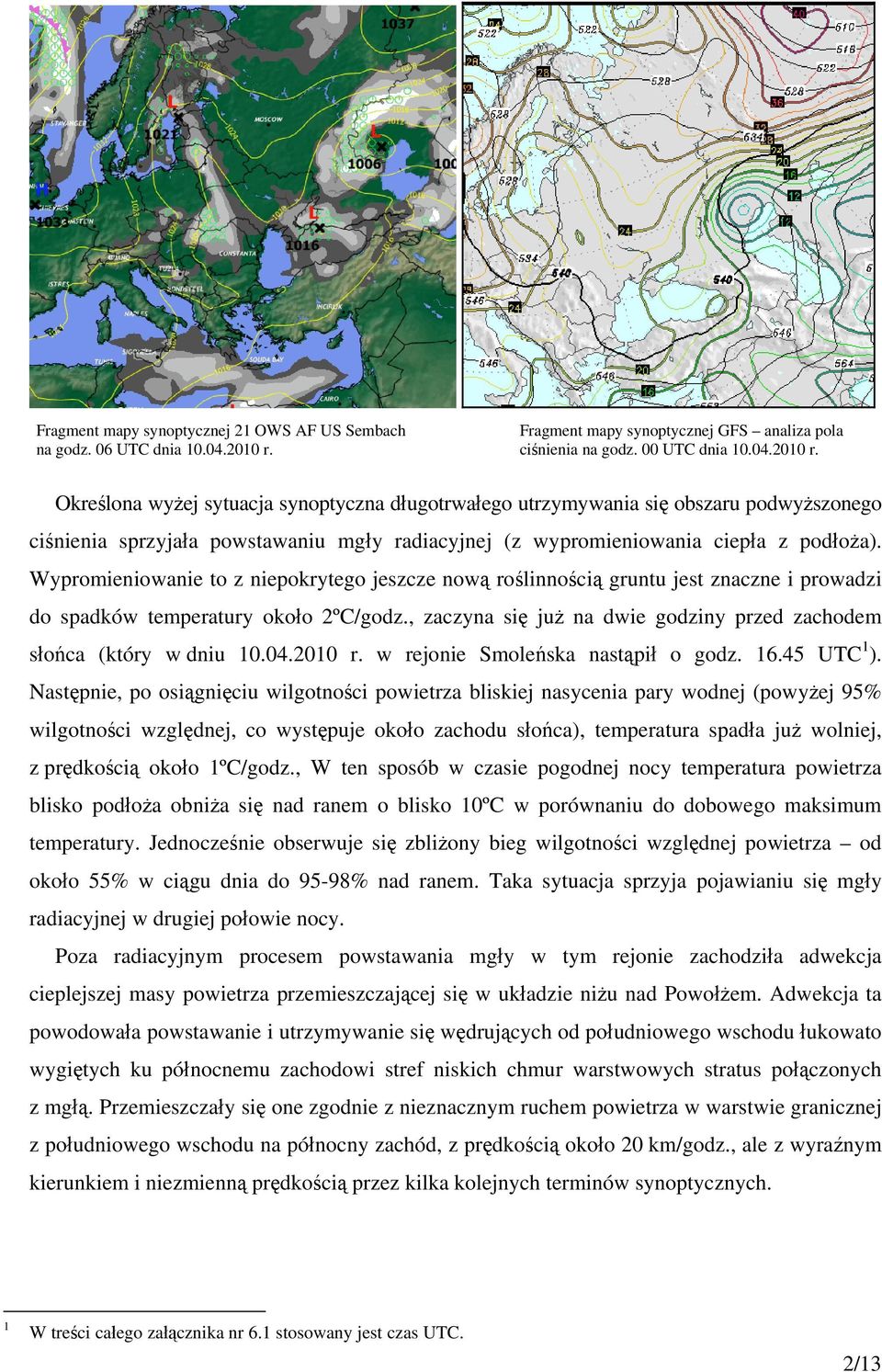 Określona wyżej sytuacja synoptyczna długotrwałego utrzymywania się obszaru podwyższonego ciśnienia sprzyjała powstawaniu mgły radiacyjnej (z wypromieniowania ciepła z podłoża).