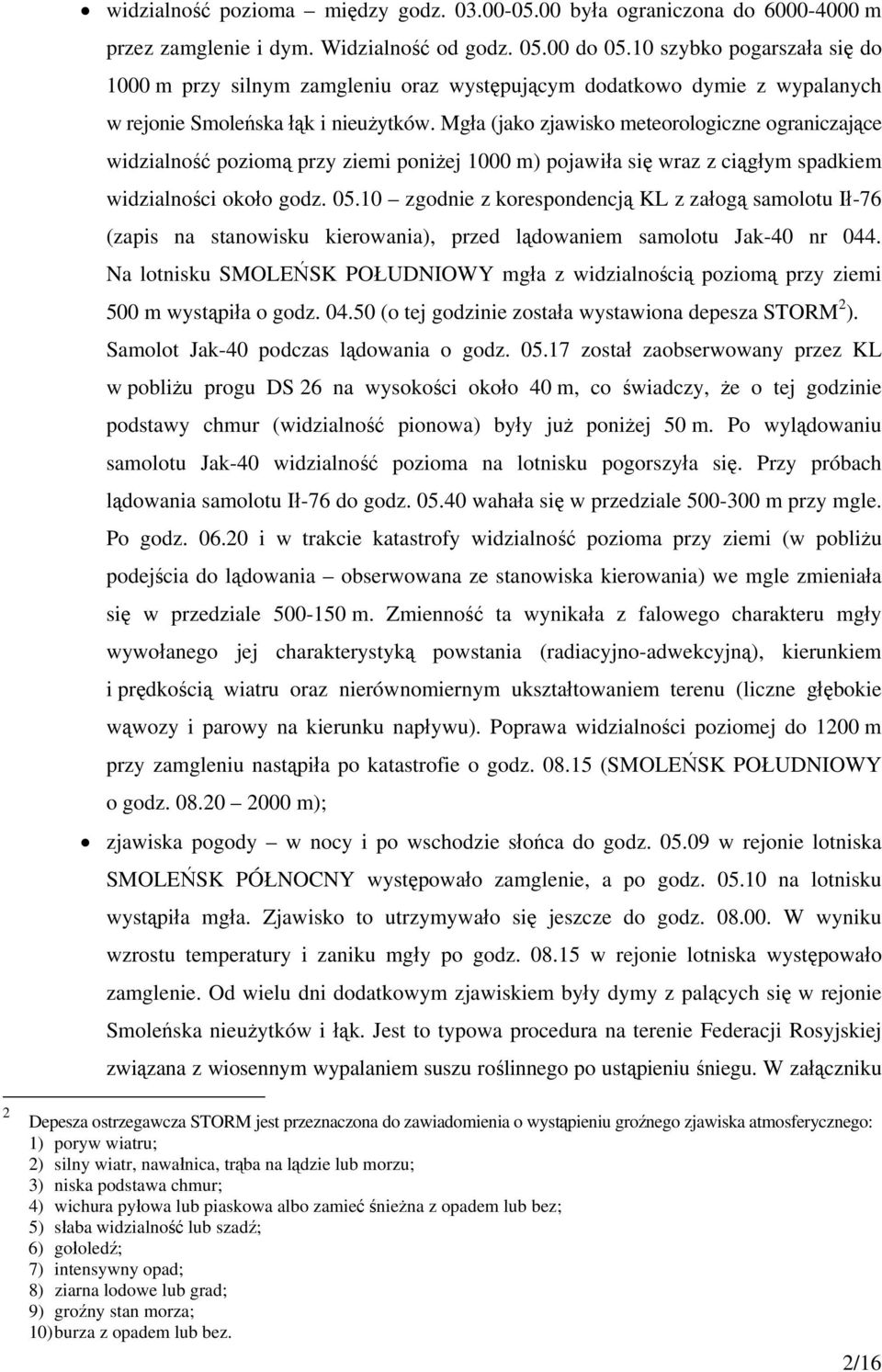 Mgła (jako zjawisko meteorologiczne ograniczające widzialność poziomą przy ziemi poniżej 1000 m) pojawiła się wraz z ciągłym spadkiem widzialności około godz. 05.