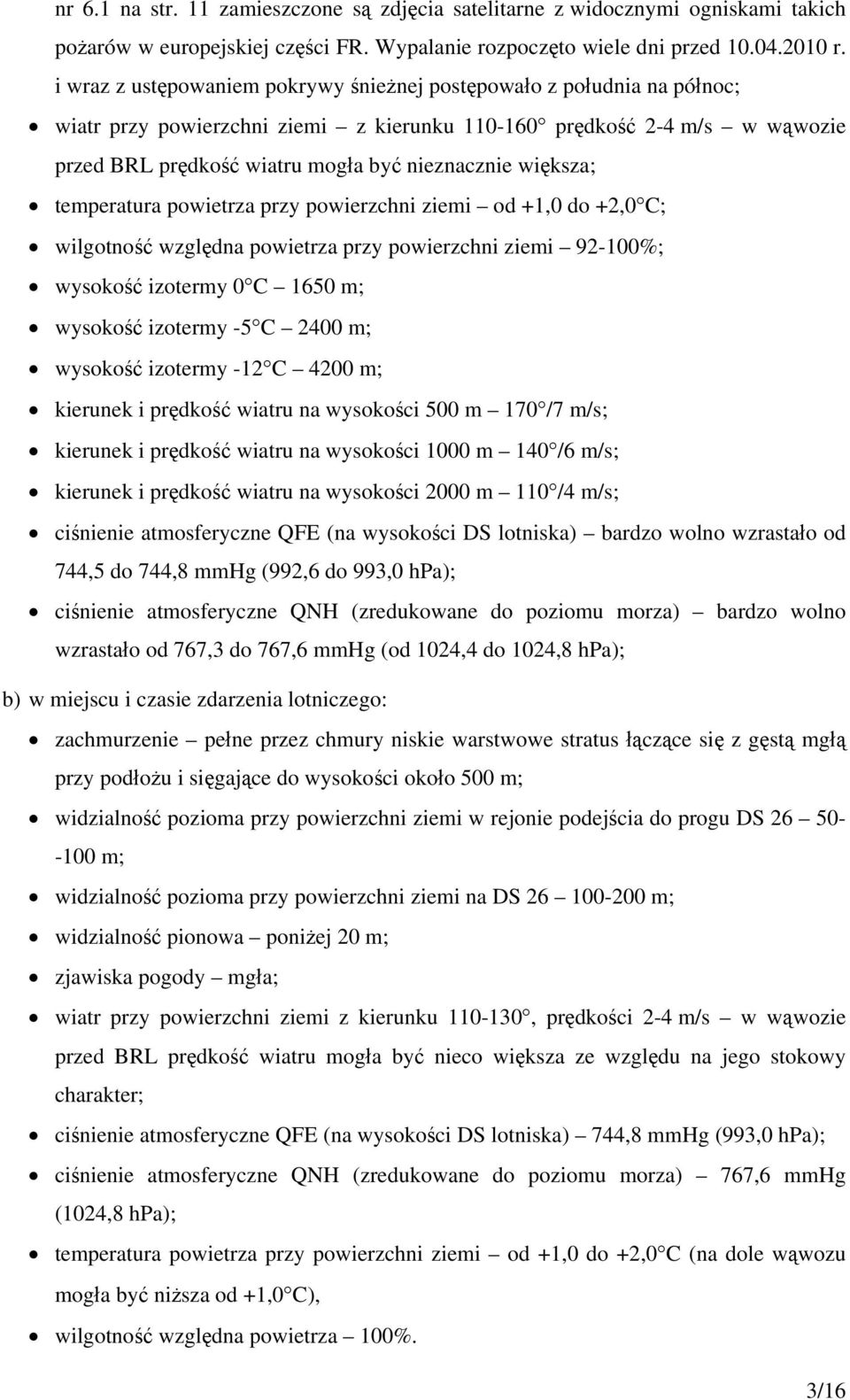 większa; temperatura powietrza przy powierzchni ziemi od +1,0 do +2,0 C; wilgotność względna powietrza przy powierzchni ziemi 92-100%; wysokość izotermy 0 C 1650 m; wysokość izotermy -5 C 2400 m;