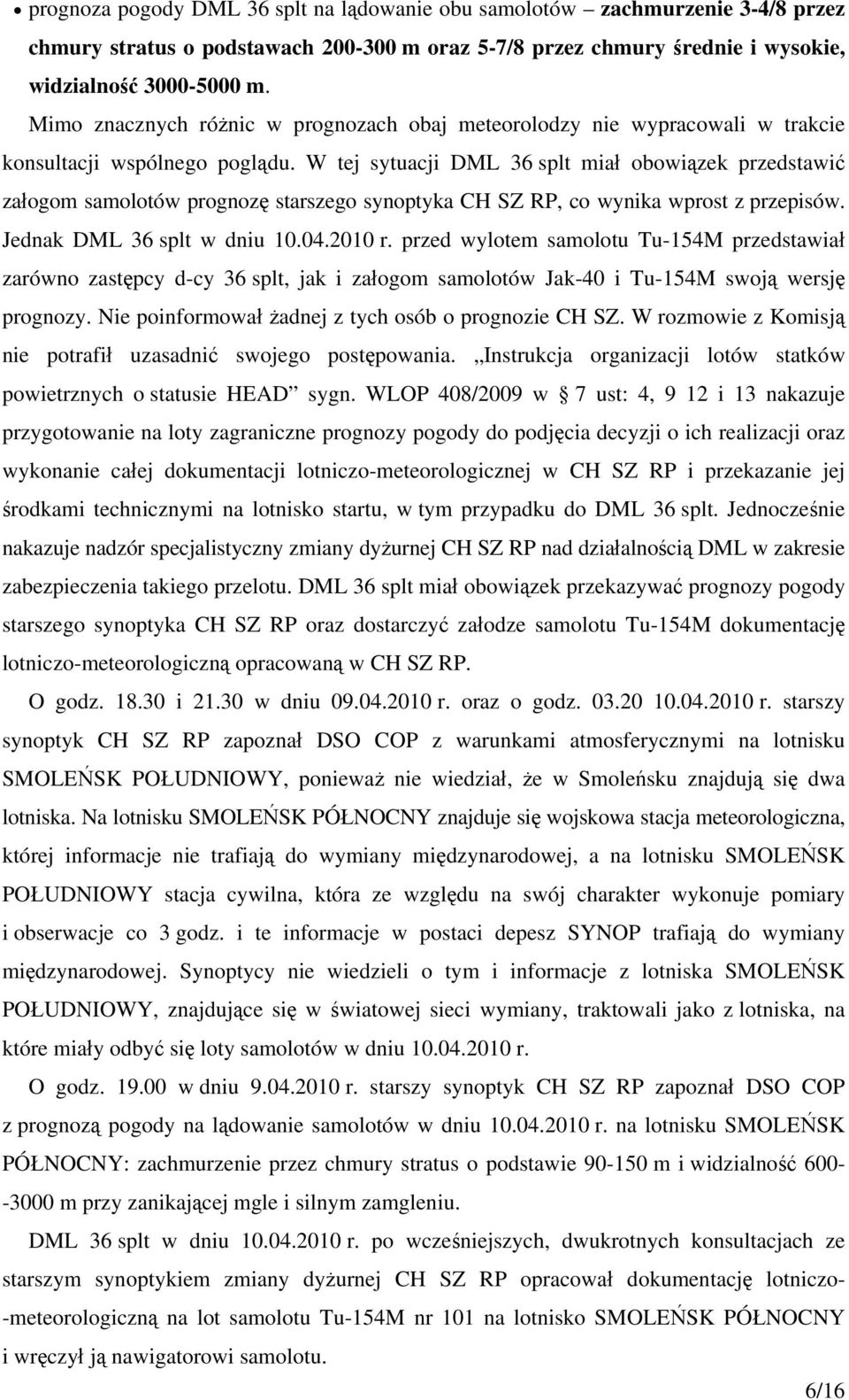 W tej sytuacji DML 36 splt miał obowiązek przedstawić załogom samolotów prognozę starszego synoptyka CH SZ RP, co wynika wprost z przepisów. Jednak DML 36 splt w dniu 10.04.2010 r.