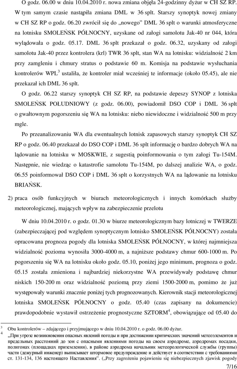 32, uzyskany od załogi samolotu Jak-40 przez kontrolera (krl) TWR 36 splt, stan WA na lotnisku: widzialność 2 km przy zamgleniu i chmury stratus o podstawie 60 m.