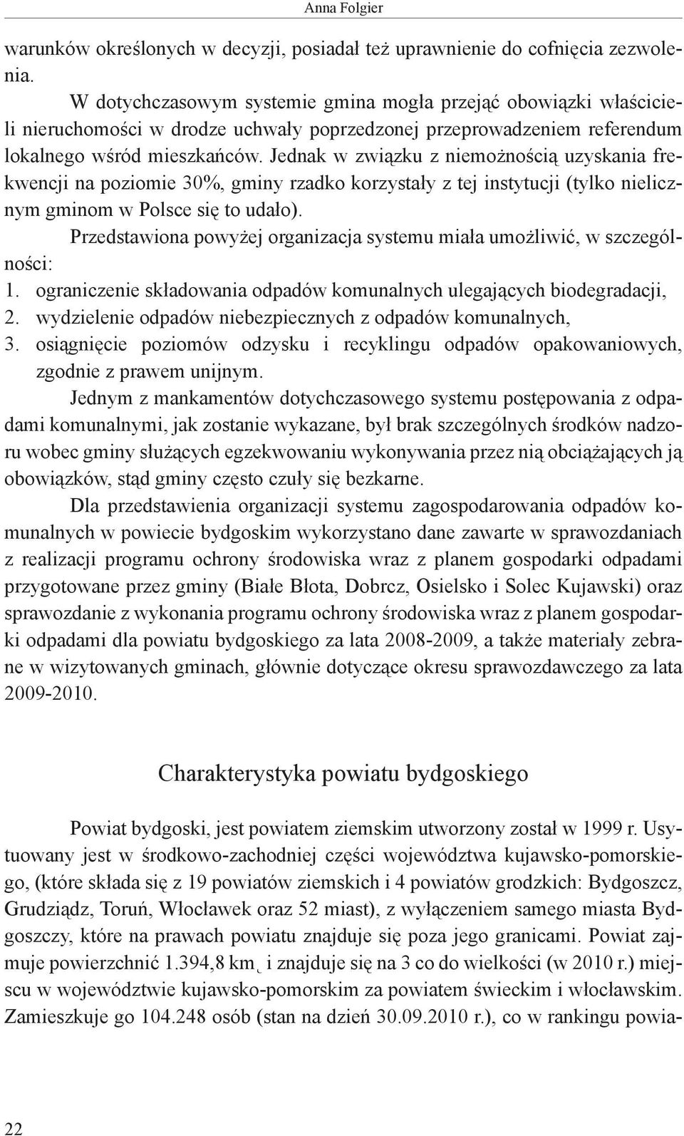 Jednak w związku z niemożnością uzyskania frekwencji na poziomie 30%, gminy rzadko korzystały z tej instytucji (tylko nielicznym gminom w Polsce się to udało).