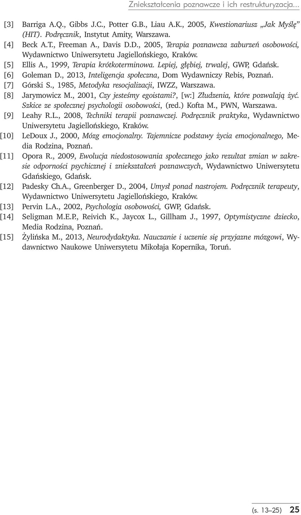 [6] Goleman D., 2013, Inteligencja społeczna, Dom Wydawniczy Rebis, Poznań. [7] Górski S., 1985, Metodyka resocjalizacji, IWZZ, Warszawa. [8] Jarymowicz M., 2001, Czy jesteśmy egoistami?