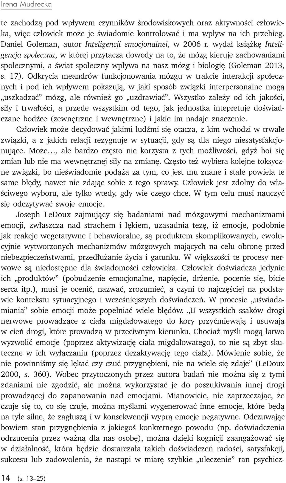 wydał książkę Inteligencja społeczna, w której przytacza dowody na to, że mózg kieruje zachowaniami społecznymi, a świat społeczny wpływa na nasz mózg i biologię (Goleman 2013, s. 17).