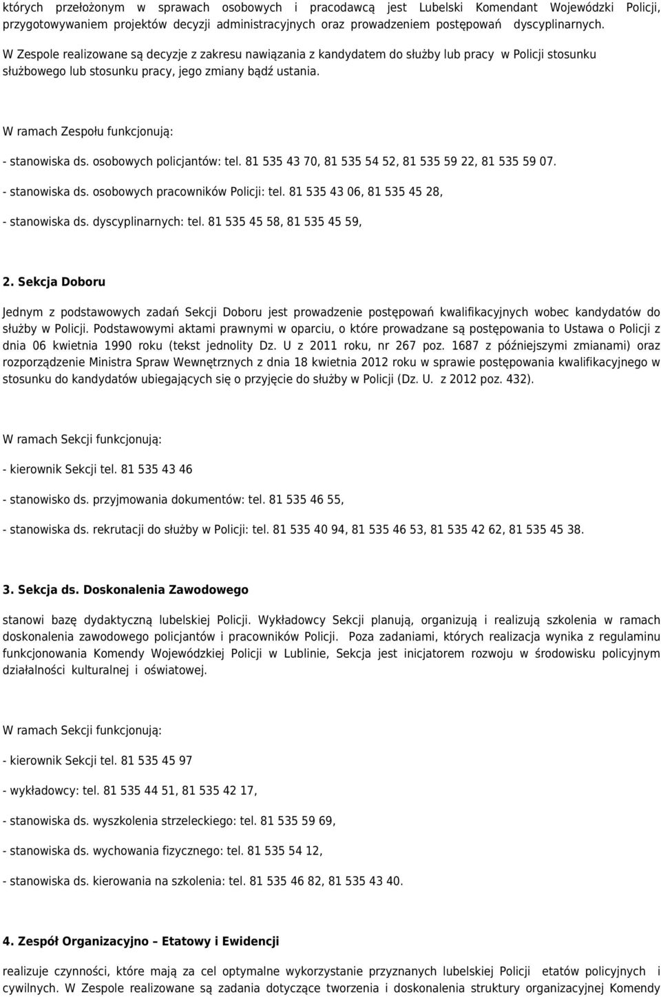 W ramach Zespołu funkcjonują: - stanowiska ds. osobowych policjantów: tel. 81 535 43 70, 81 535 54 52, 81 535 59 22, 81 535 59 07. - stanowiska ds. osobowych pracowników Policji: tel.