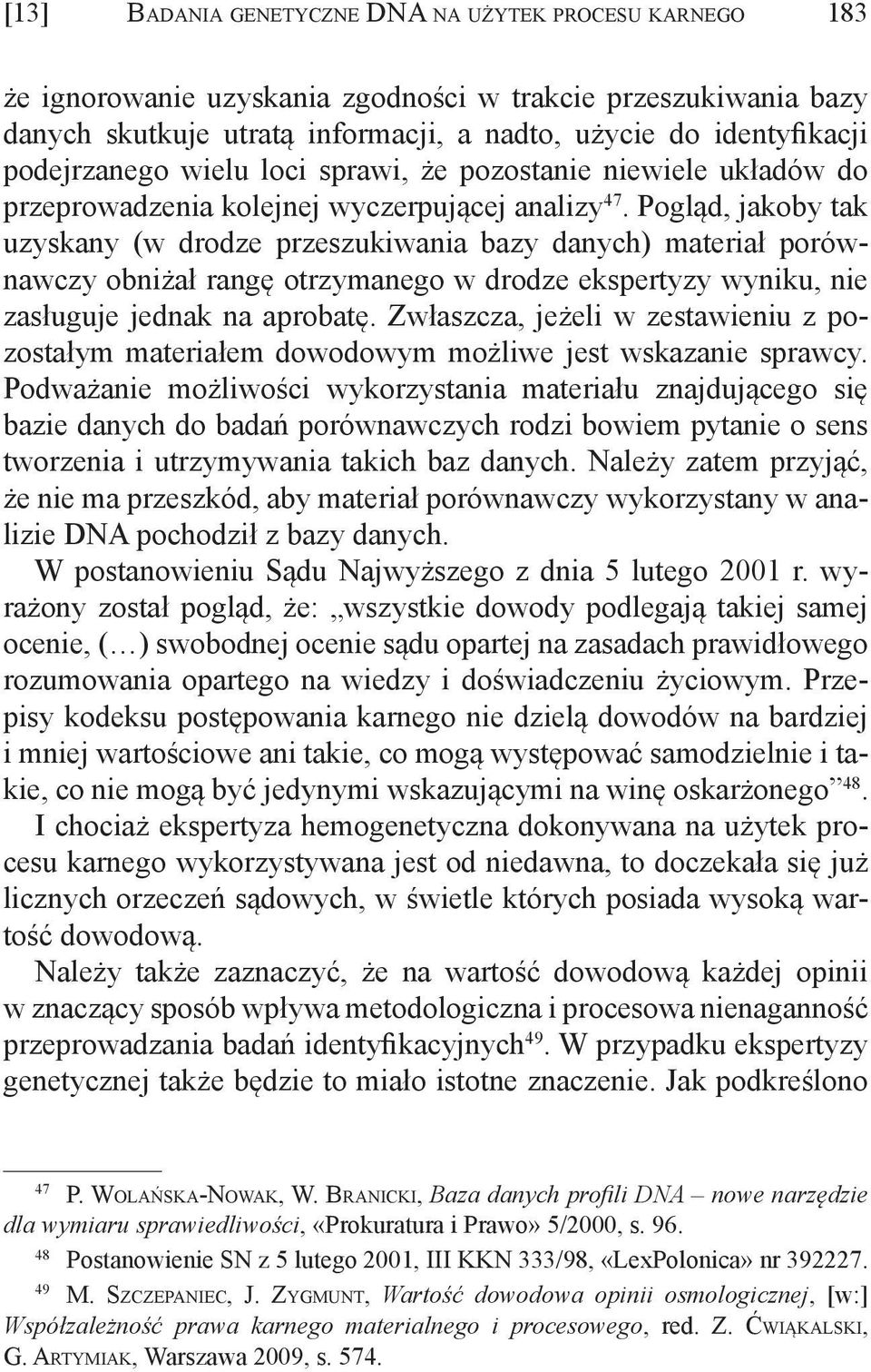 Pogląd, jakoby tak uzyskany (w drodze przeszukiwania bazy danych) materiał porównawczy obniżał rangę otrzymanego w drodze ekspertyzy wyniku, nie zasługuje jednak na aprobatę.