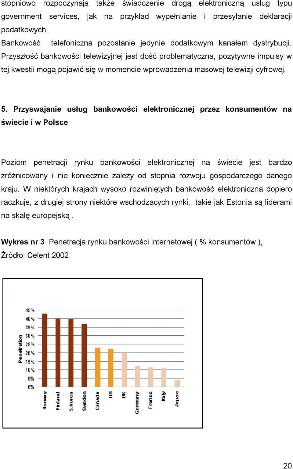 Przyszłość bankowości telewizyjnej jest dość problematyczna, pozytywne impulsy w tej kwestii mogą pojawić się w momencie wprowadzenia masowej telewizji cyfrowej. 5.