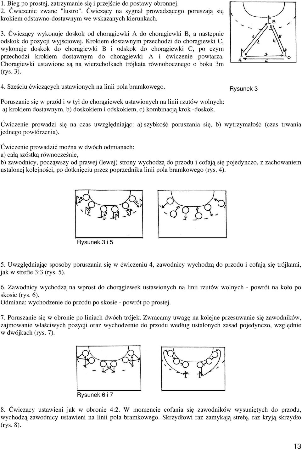 Krokiem dostawnym przechodzi do chorągiewki C, wykonuje doskok do chorągiewki B i odskok do chorągiewki C, po czym przechodzi krokiem dostawnym do chorągiewki A i ćwiczenie powtarza.