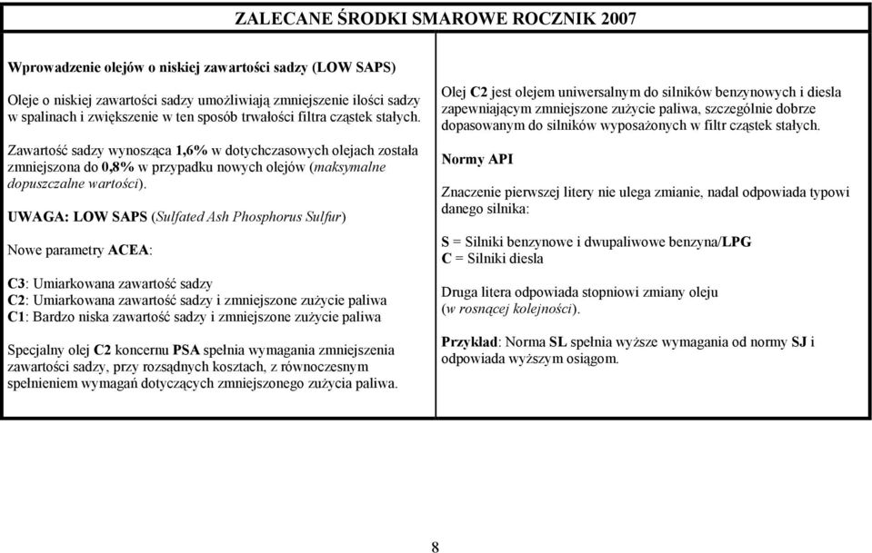 UWAGA: LOW SAPS (Sulfated Ash Phosphorus Sulfur) Nowe parametry ACEA: C3: Umiarkowana zawartość sadzy C2: Umiarkowana zawartość sadzy i zmniejszone zuŝycie paliwa C1: Bardzo niska zawartość sadzy i