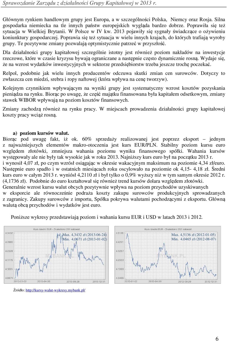 Poprawia się też sytuacja w wielu innych krajach, do których trafiają wyroby grupy. Te pozytywne zmiany pozwalają optymistycznie patrzeć w przyszłość.