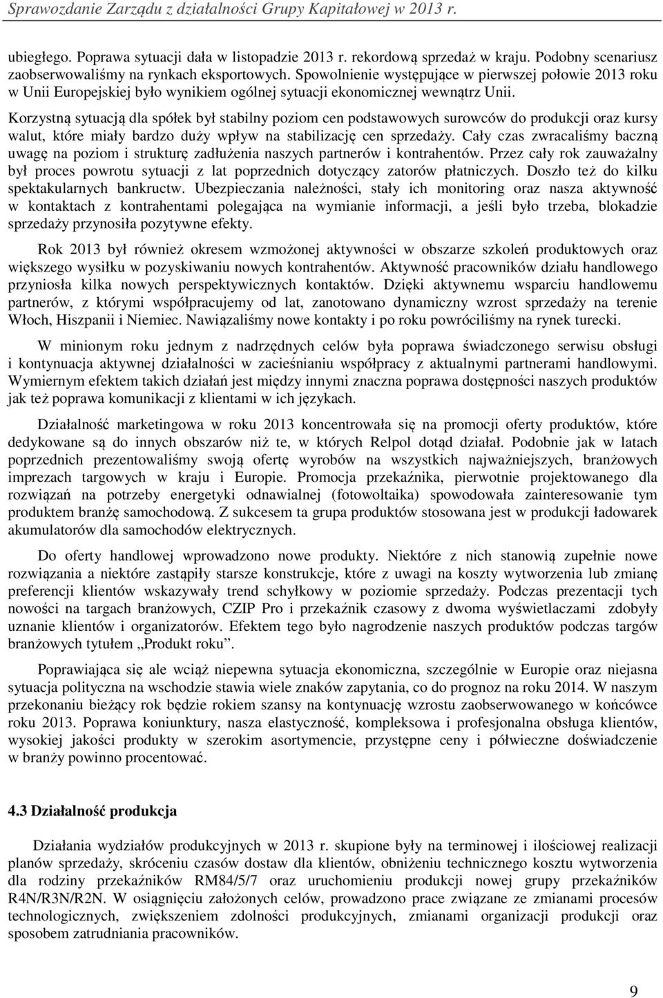 Korzystną sytuacją dla spółek był stabilny poziom cen podstawowych surowców do produkcji oraz kursy walut, które miały bardzo duży wpływ na stabilizację cen sprzedaży.