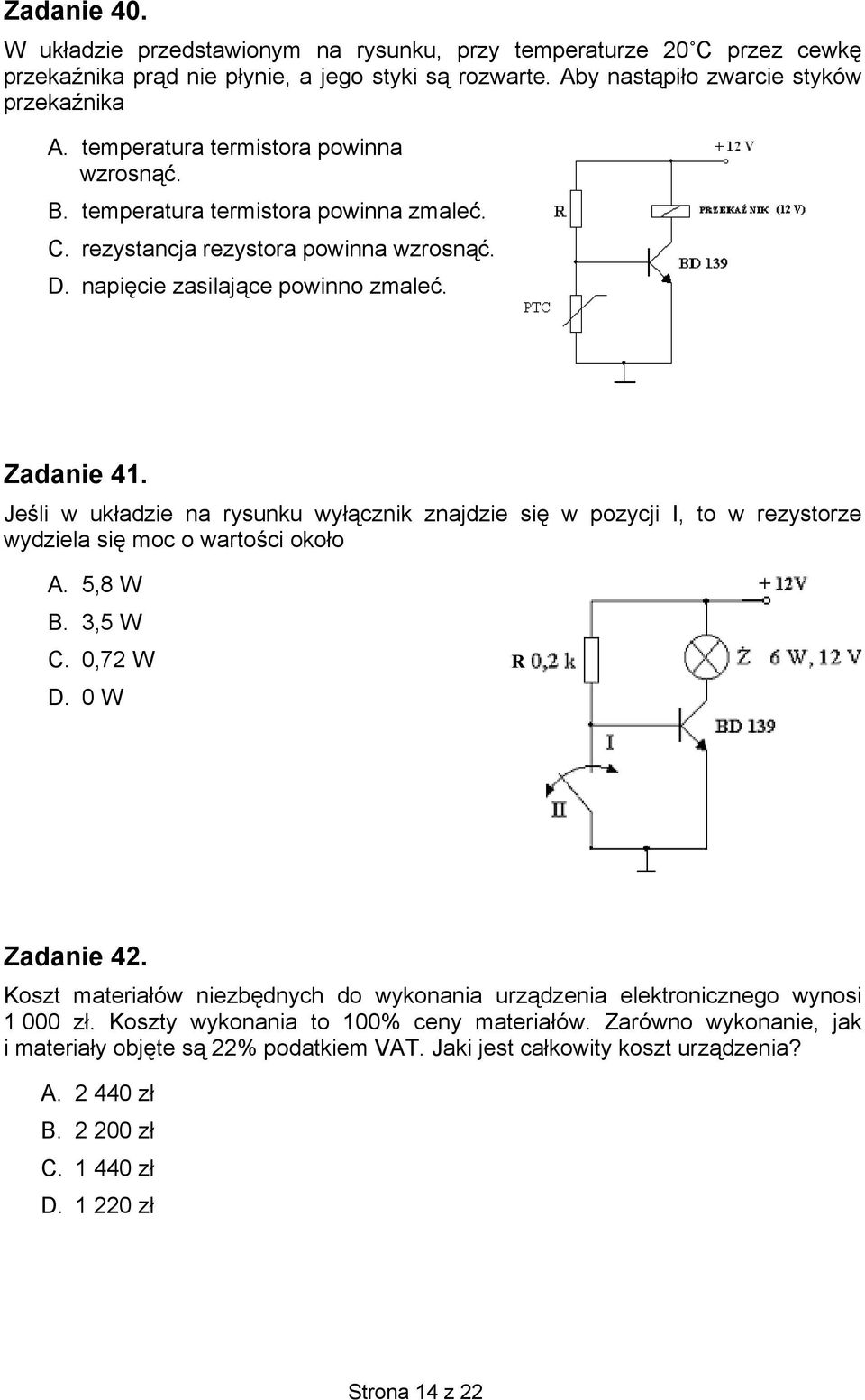 Jeśli w układzie na rysunku wyłącznik znajdzie się w pozycji I, to w rezystorze wydziela się moc o wartości około A. 5,8 W B. 3,5 W C. 0,72 W D. 0 W R Zadanie 42.