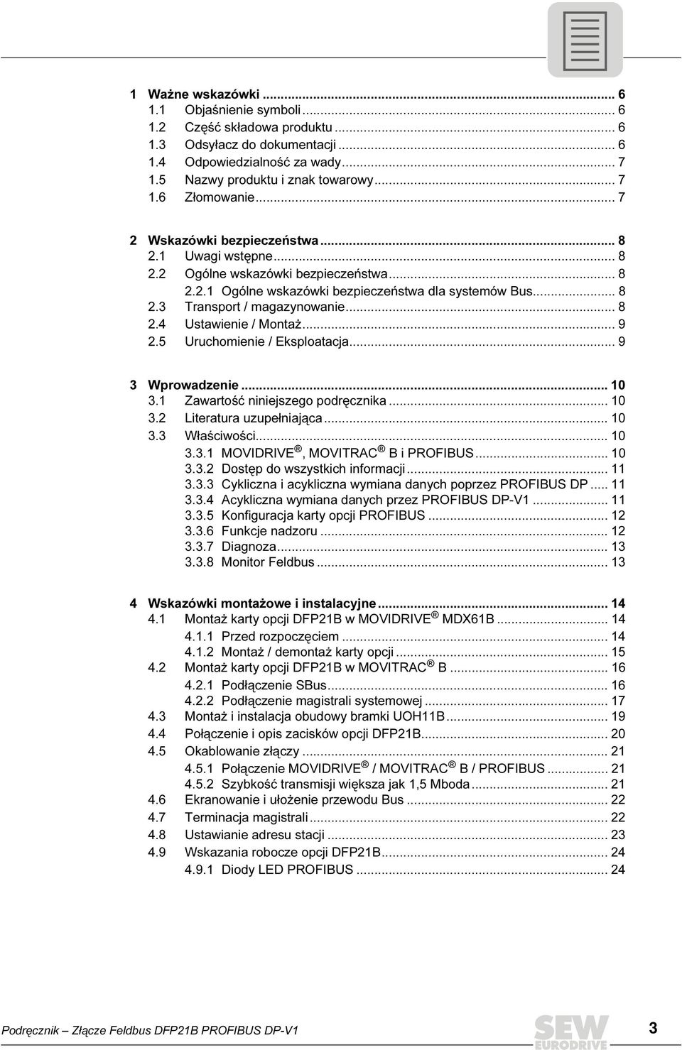 .. 9 2.5 Uruchomienie / Eksploatacja... 9 3 Wprowadzenie... 1 3.1 Zawartość niniejszego podręcznika... 1 3.2 Literatura uzupełniająca... 1 3.3 Właściwości... 1 3.3.1 MOVDRVE, MOVTRAC B i PROFBUS... 1 3.3.2 Dostęp do wszystkich informacji.