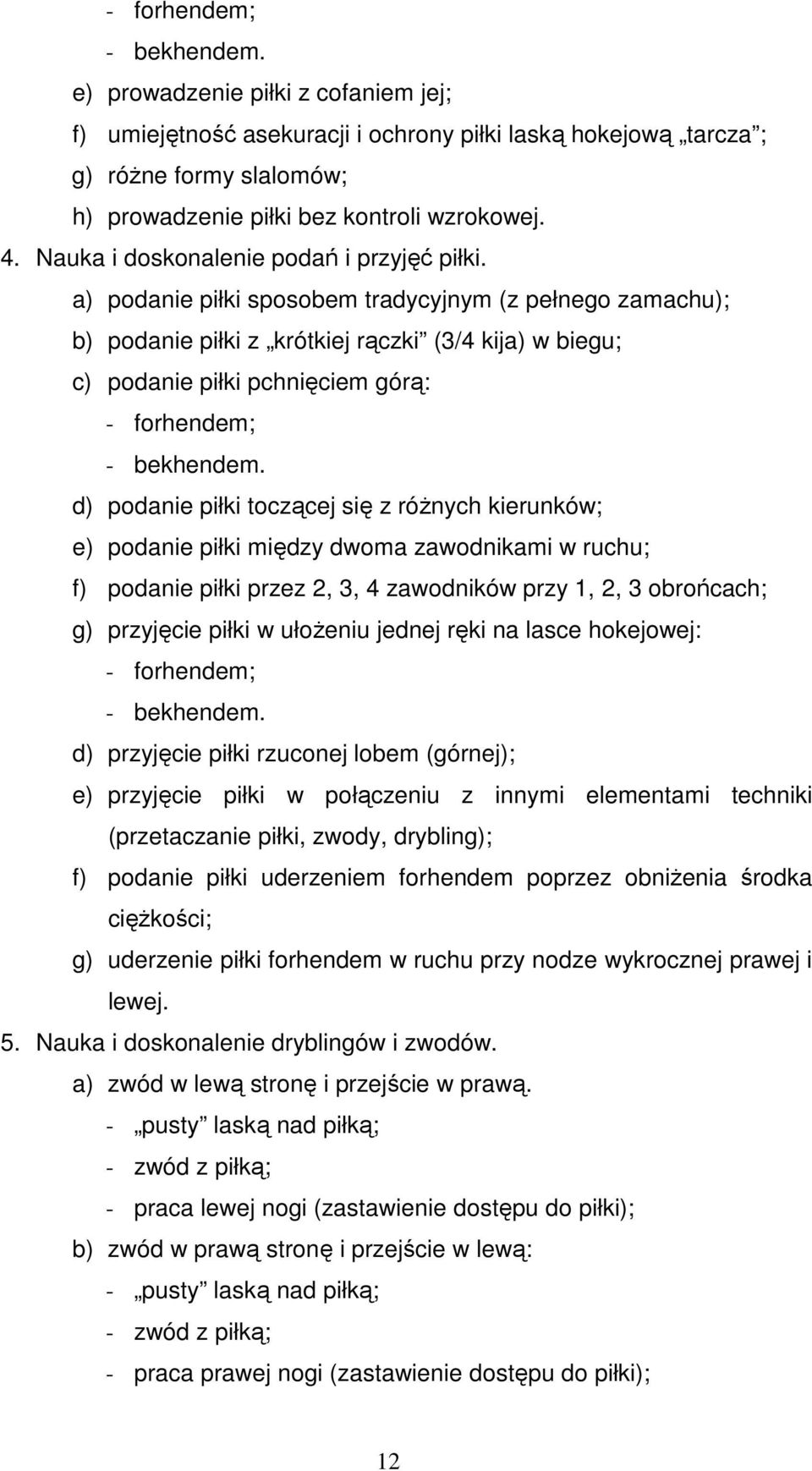 a) podanie piłki sposobem tradycyjnym (z pełnego zamachu); b) podanie piłki z krótkiej rączki (3/4 kija) w biegu; c) podanie piłki pchnięciem górą: - forhendem; - bekhendem.