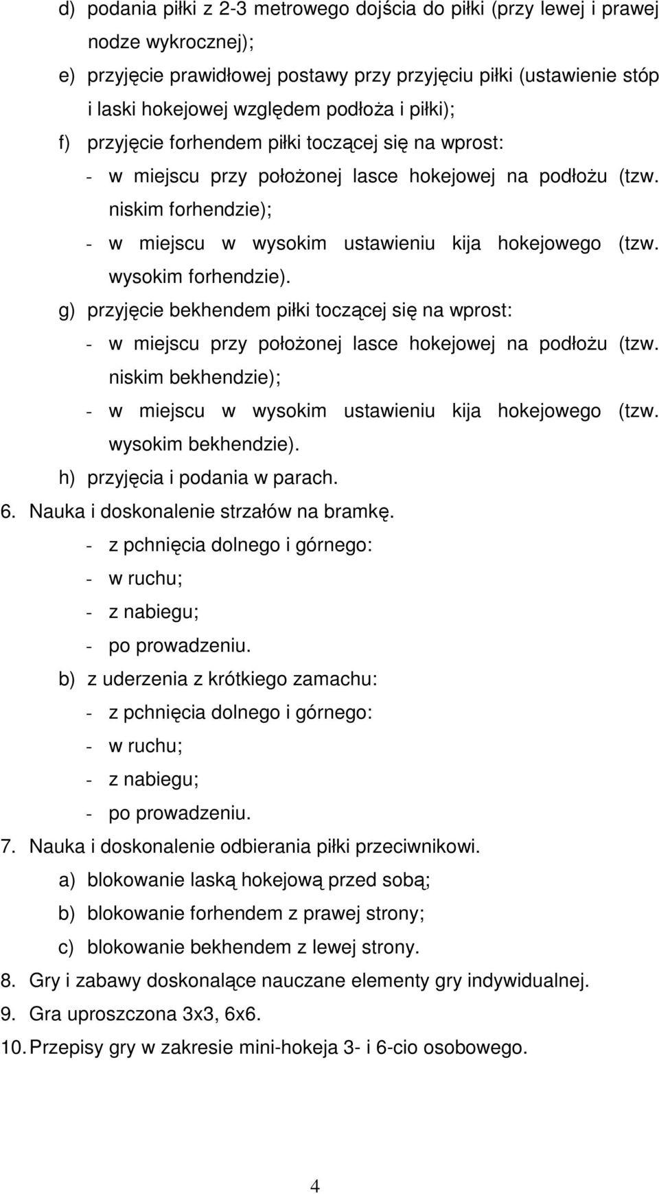 wysokim forhendzie). g) przyjęcie bekhendem piłki toczącej się na wprost: - w miejscu przy położonej lasce hokejowej na podłożu (tzw.