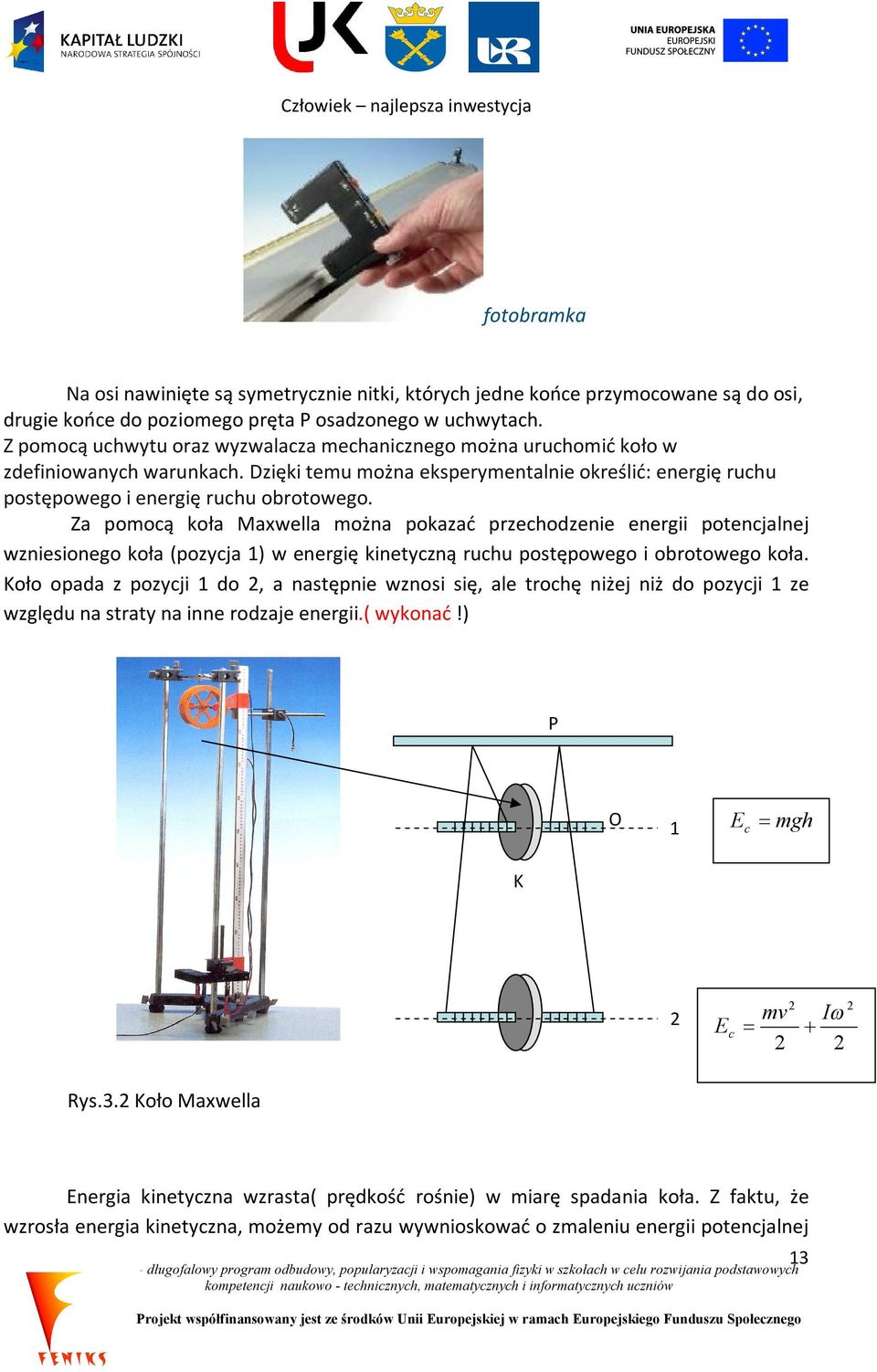 Za pomocą koła Maxwella można pokazać przechodzenie energii potencjalnej wzniesionego koła (pozycja 1) w energię kinetyczną ruchu postępowego i obrotowego koła.