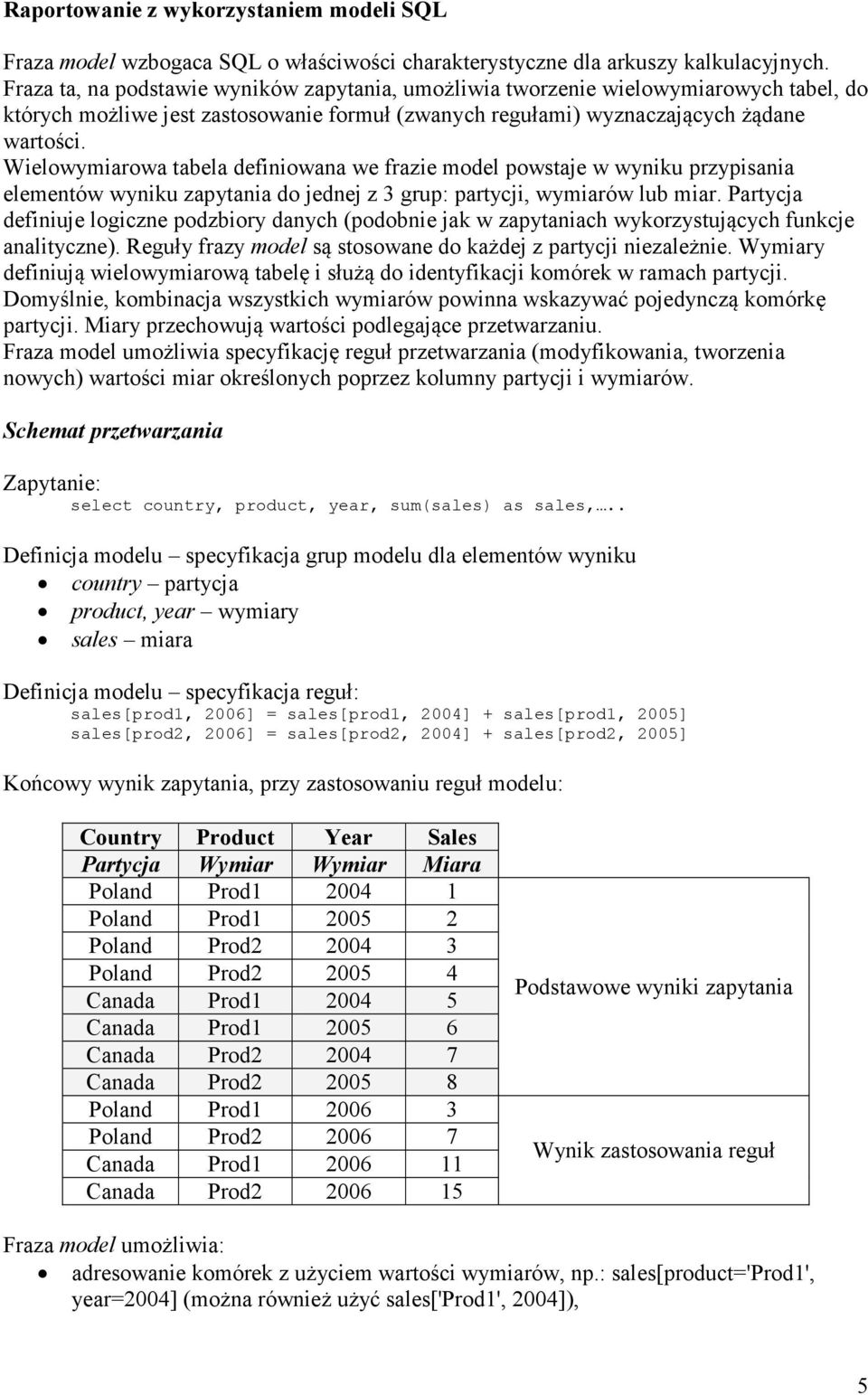 Wielowymiarowa tabela definiowana we frazie model powstaje w wyniku przypisania elementów wyniku zapytania do jednej z 3 grup: partycji, wymiarów lub miar.