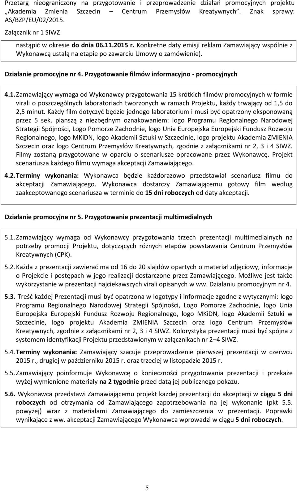 Zamawiający wymaga od Wykonawcy przygotowania 15 krótkich filmów promocyjnych w formie virali o poszczególnych laboratoriach tworzonych w ramach Projektu, każdy trwający od 1,5 do 2,5 minut.