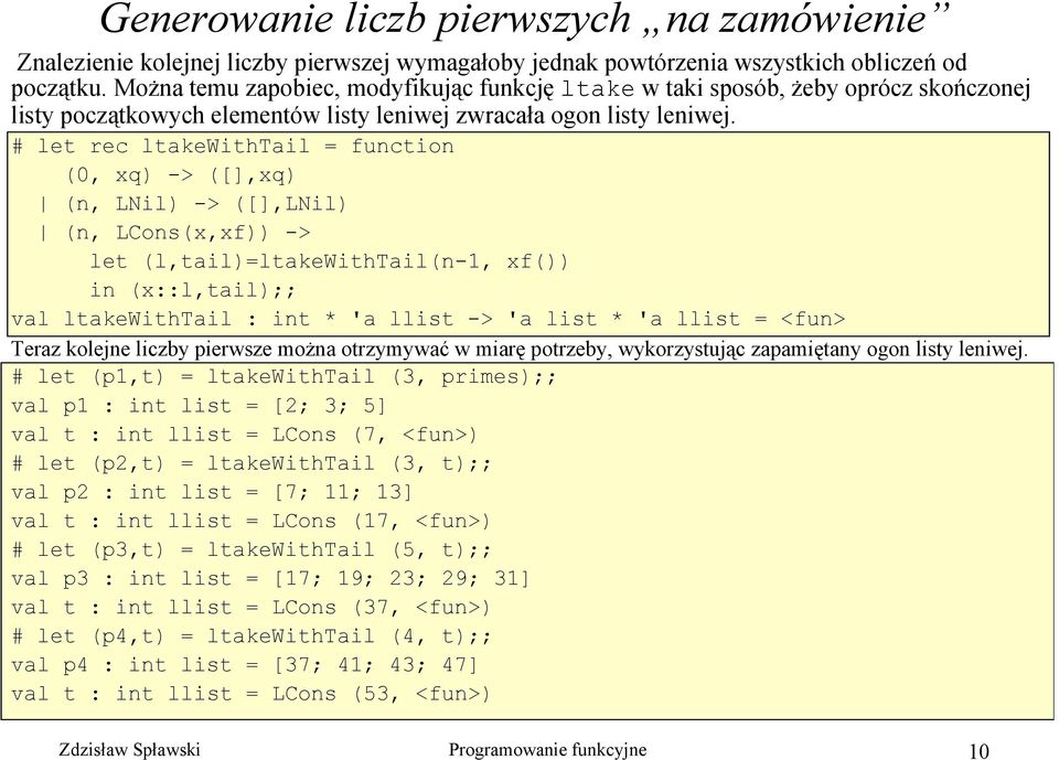 # let rec ltakewithtail = function (0, xq) -> ([],xq) (n, LNil) -> ([],LNil) (n, LCons(x,xf)) -> let (l,tail)=ltakewithtail(n-1, xf()) in (x::l,tail);; val ltakewithtail : int * 'a llist -> 'a list *