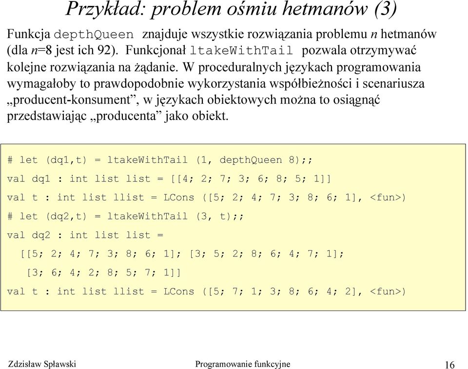 W proceduralnych językach programowania wymagałoby to prawdopodobnie wykorzystania współbieżności i scenariusza producent-konsument, w językach obiektowych można to osiągnąć przedstawiając producenta