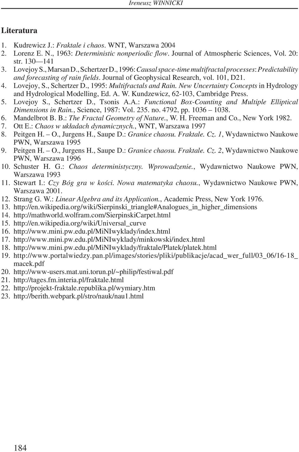 , Schertzer D., 1995: Multifractals and Rain. New Uncertainty Concepts in Hydrology and Hydrological Modelling, Ed. A. W. Kundzewicz, 62-103, Cambridge Press. 5. Lovejoy S., Schertzer D., Tsonis A.A.: Functional Box-Counting and Multiple Elliptical Dimensions in Rain.