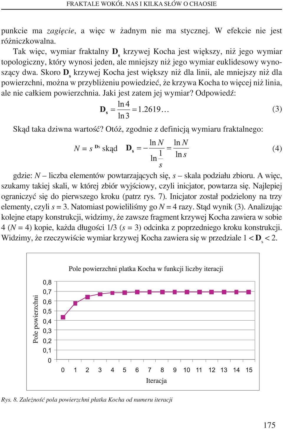 Skoro D s krzywej Kocha jest większy niż dla linii, ale mniejszy niż dla powierzchni, można w przybliżeniu powiedzieć, że krzywa Kocha to więcej niż linia, ale nie całkiem powierzchnia.