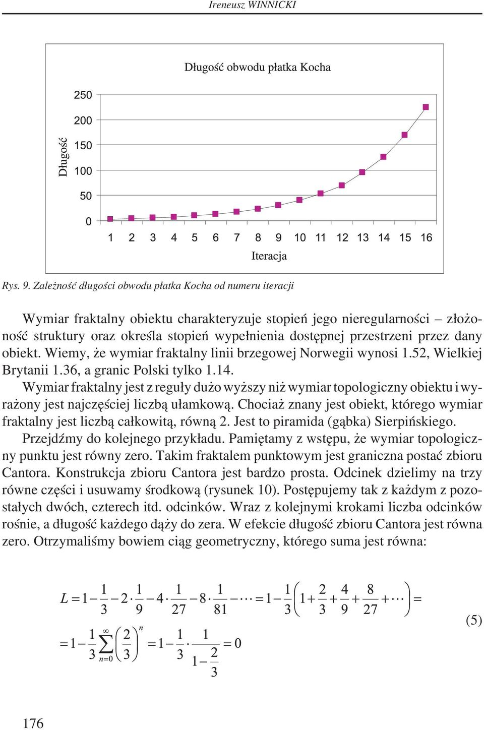 przestrzeni przez dany obiekt. Wiemy, że wymiar fraktalny linii brzegowej Norwegii wynosi 1.52, Wielkiej Brytanii 1.36, a granic Polski tylko 1.14.