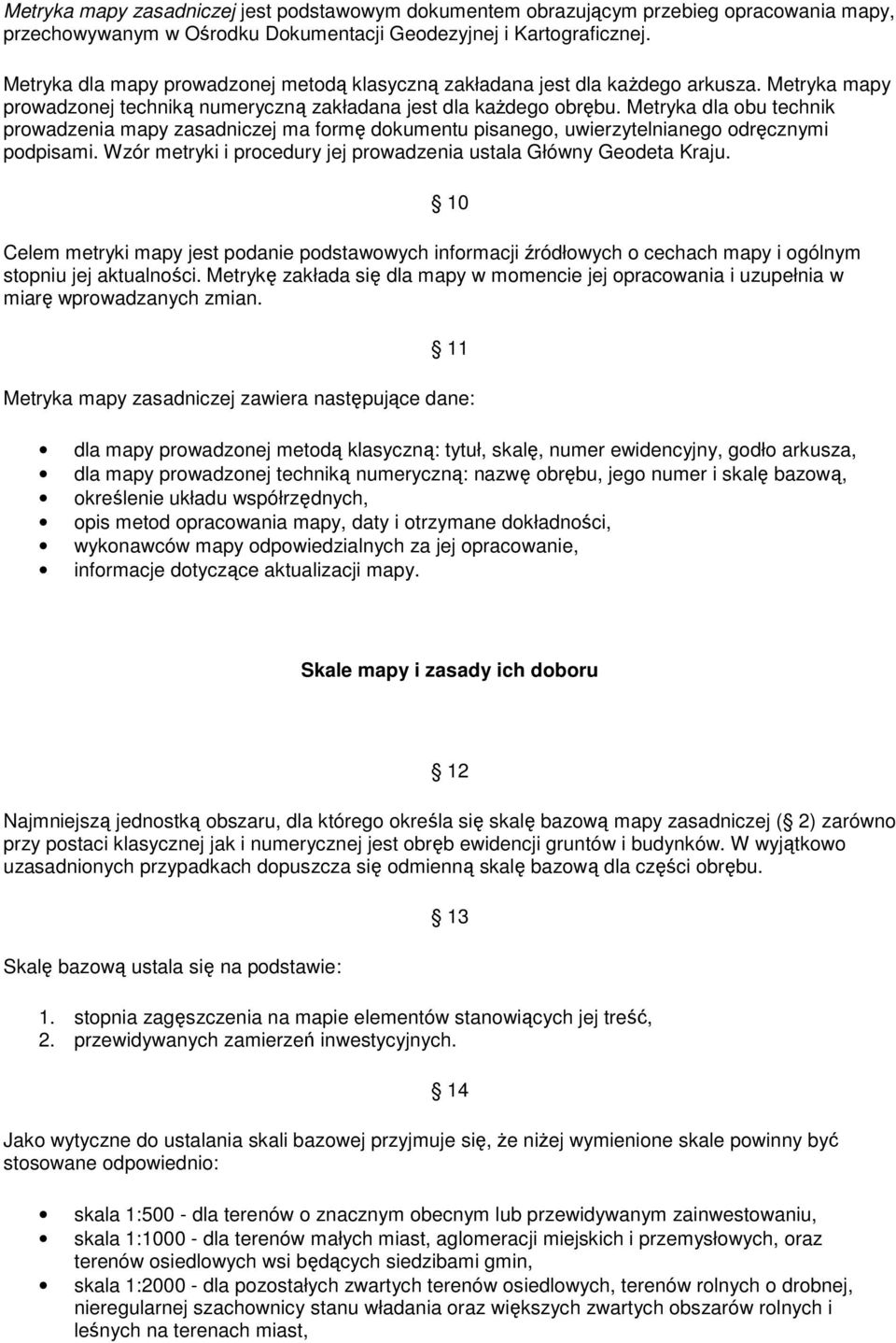 Metryka dla obu technik prowadzenia mapy zasadniczej ma formę dokumentu pisanego, uwierzytelnianego odręcznymi podpisami. Wzór metryki i procedury jej prowadzenia ustala Główny Geodeta Kraju.