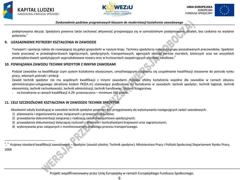 Spedytor może pracować w przedsiębiorstwach logistycznych, spedycyjnych, transportowych, agencjach obsługi portów morskich, lotniczych oraz we wszystkich przedsiębiorstwach spedytujących