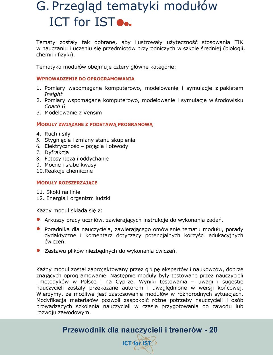 Pomiary wspomagane, modelowanie i symulacje w środowisku Coach 6 3. Modelowanie z Vensim MODUŁY ZWIĄZANE Z PODSTAWĄ PROGRAMOWĄ 4. Ruch i siły 5. Stygnięcie i zmiany stanu skupienia 6.