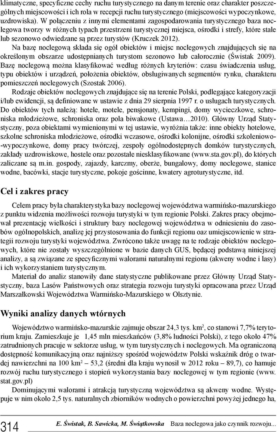 turystów (Kruczek 2012). Na bazę noclegową składa się ogół obiektów i miejsc noclegowych znajdujących się na określonym obszarze udostępnianych turystom sezonowo lub całorocznie (Świstak 2009).