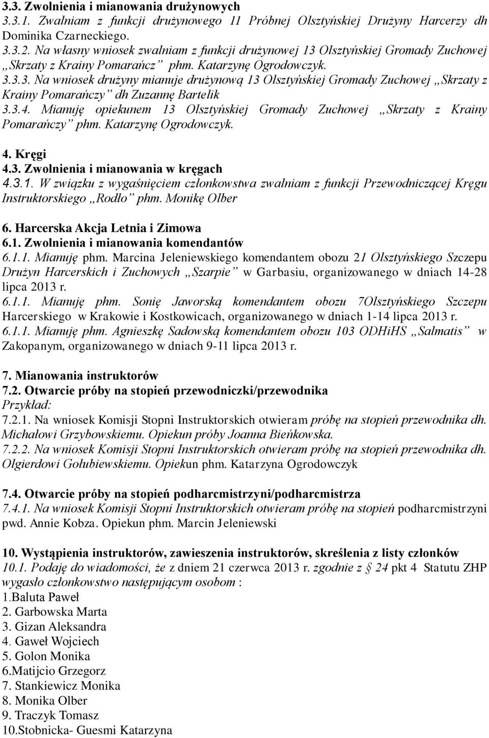 3.4. Mianuję opiekunem 13 Olsztyńskiej Gromady Zuchowej Skrzaty z Krainy Pomarańczy phm. Katarzynę Ogrodowczyk. 4. Kręgi 4.3. Zwolnienia i mianowania w kręgach 4.3.1. W związku z wygaśnięciem członkowstwa zwalniam z funkcji Przewodniczącej Kręgu Instruktorskiego Rodło phm.