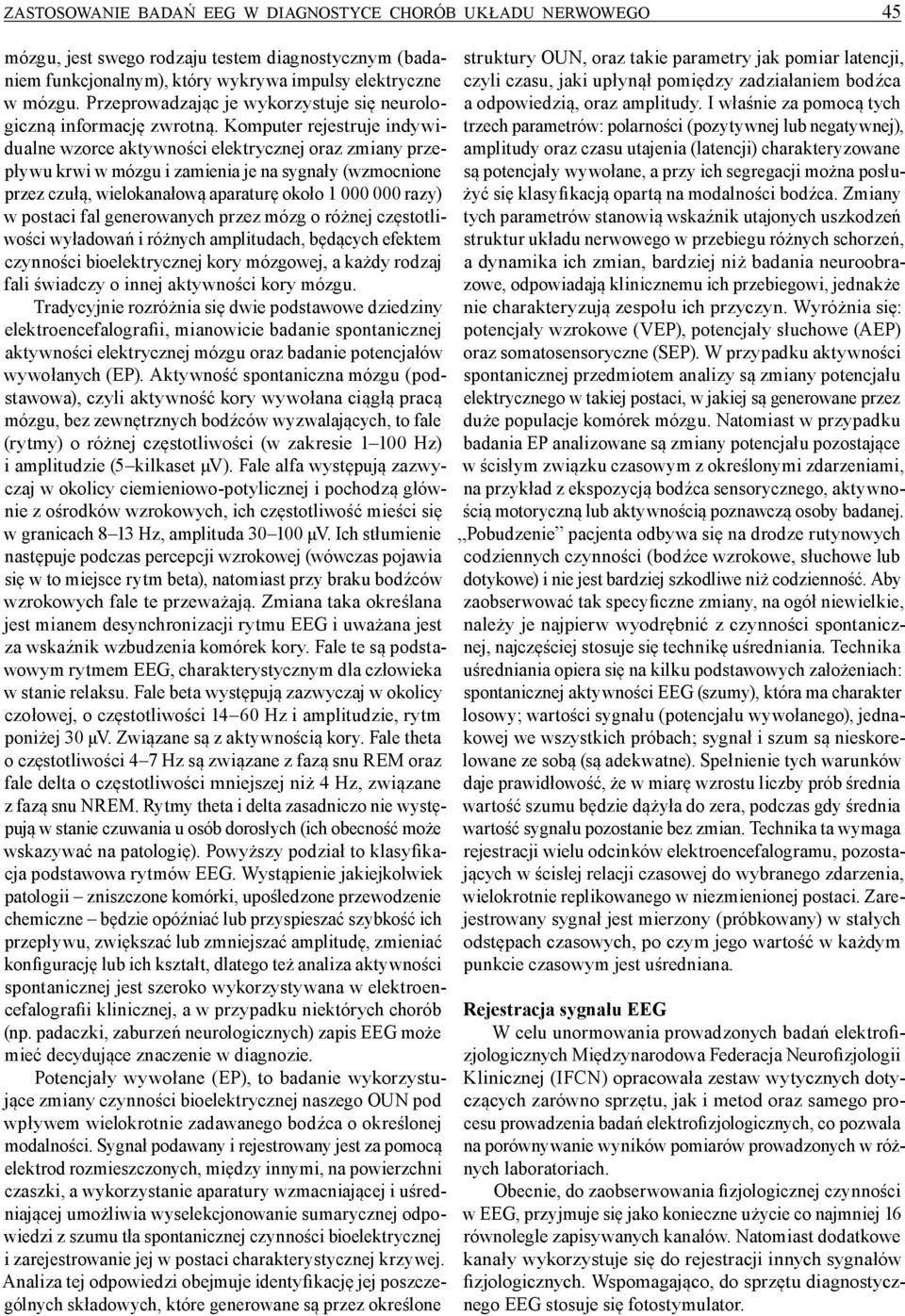 Komputer rejestruje indywidualne wzorce aktywności elektrycznej oraz zmiany przepływu krwi w mózgu i zamienia je na sygnały (wzmocnione przez czułą, wielokanałową aparaturę około 1 000 000 razy) w