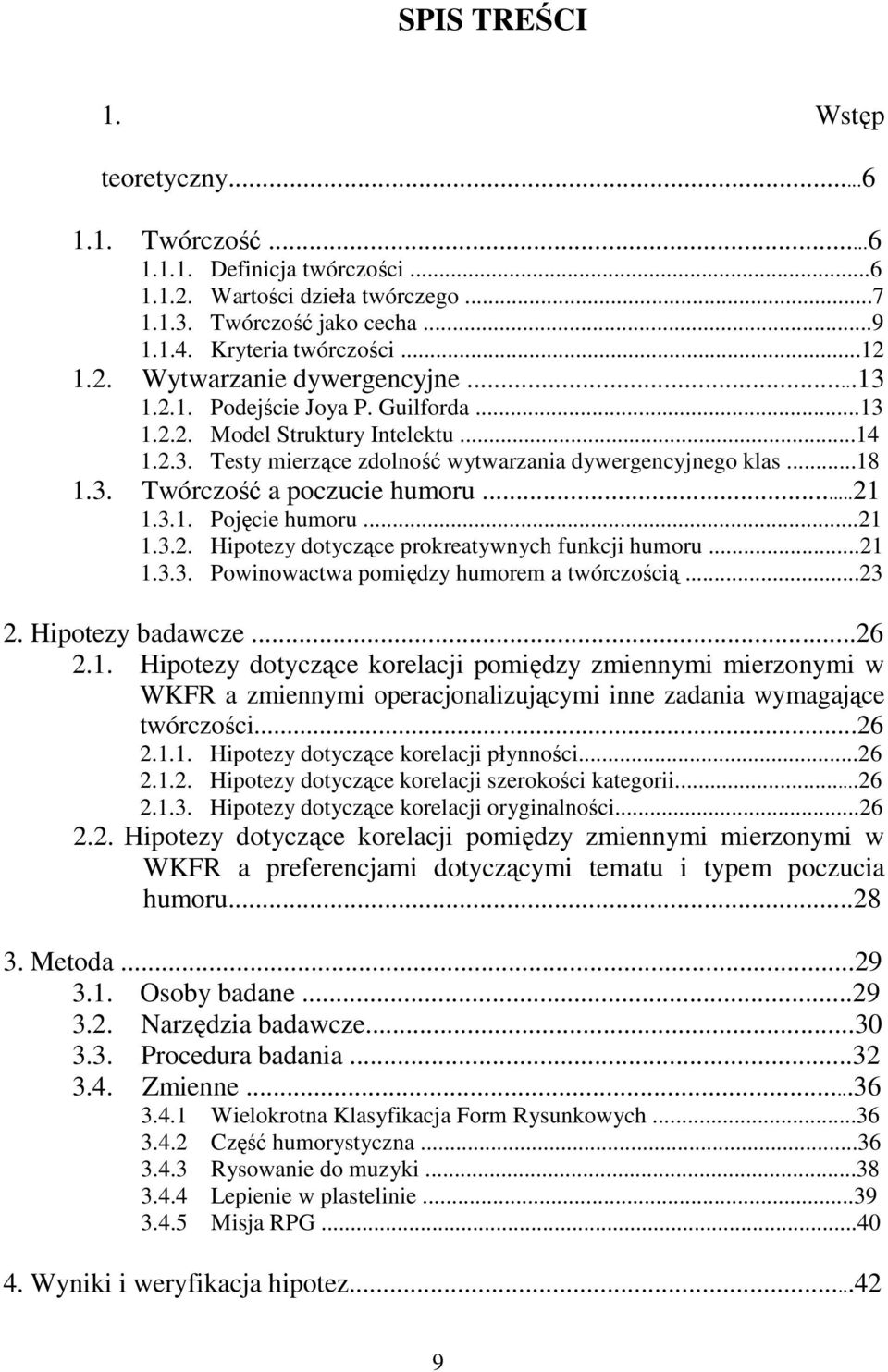 ..21 1.3.2. Hipotezy dotyczące prokreatywnych funkcji humoru...21 1.3.3. Powinowactwa pomiędzy humorem a twórczością...23 2. Hipotezy badawcze...26 2.1. Hipotezy dotyczące korelacji pomiędzy zmiennymi mierzonymi w WKFR a zmiennymi operacjonalizującymi inne zadania wymagające twórczości.