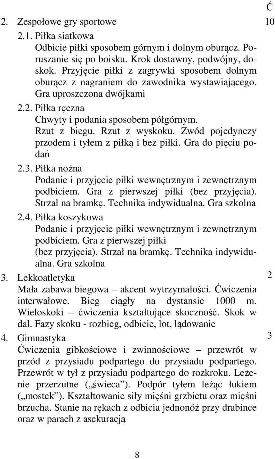 Rzut z wyskoku. Zwód pojedynczy przodem i tyłem z piłką i bez piłki. Gra do pięciu podań 2.3. Piłka nożna Podanie i przyjęcie piłki wewnętrznym i zewnętrznym podbiciem.