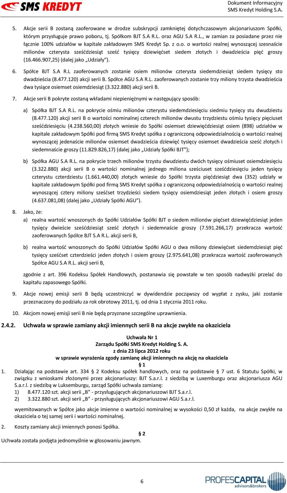 466.907,25) (dalej jako Udziały ). 6. Spółce BJT S.A R.L zaoferowanych zostanie osiem milionów czterysta siedemdziesiąt siedem tysięcy sto dwadzieścia (8.477.120) akcji serii B. Spółce AGU S.A R.L. zaoferowanych zostanie trzy miliony trzysta dwadzieścia dwa tysiące osiemset osiemdziesiąt (3.