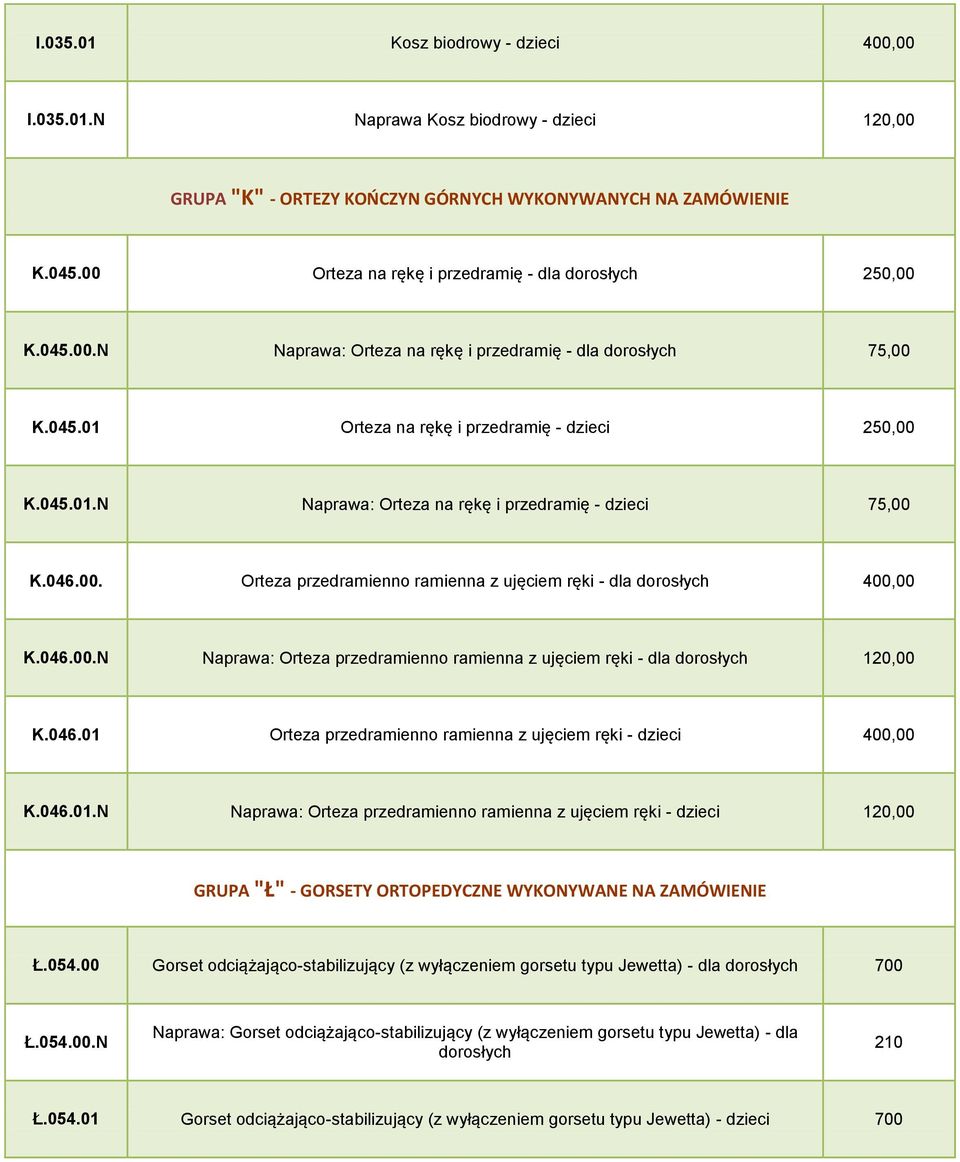 046.00. Orteza przedramienno ramienna z ujęciem ręki - dla dorosłych 400,00 K.046.00.N Naprawa: Orteza przedramienno ramienna z ujęciem ręki - dla dorosłych 120,00 K.046.01 Orteza przedramienno ramienna z ujęciem ręki - dzieci 400,00 K.