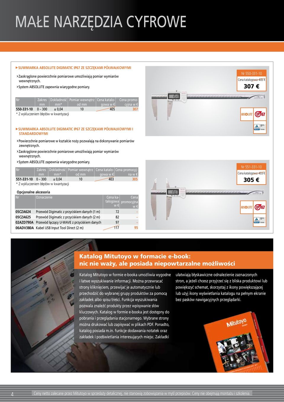 Nr 550-331-10 Cena katalogowa: 405 307 Nr Zakres Dokładność Pomiar wewnątrz Cena katalogowa Cena promo- mm mm* od mm cyjna 550-331-10 0 300 ± 0,04 10 405 307 SUWMIARKA ABSOLUTE DIGIMATIC IP67 ZE