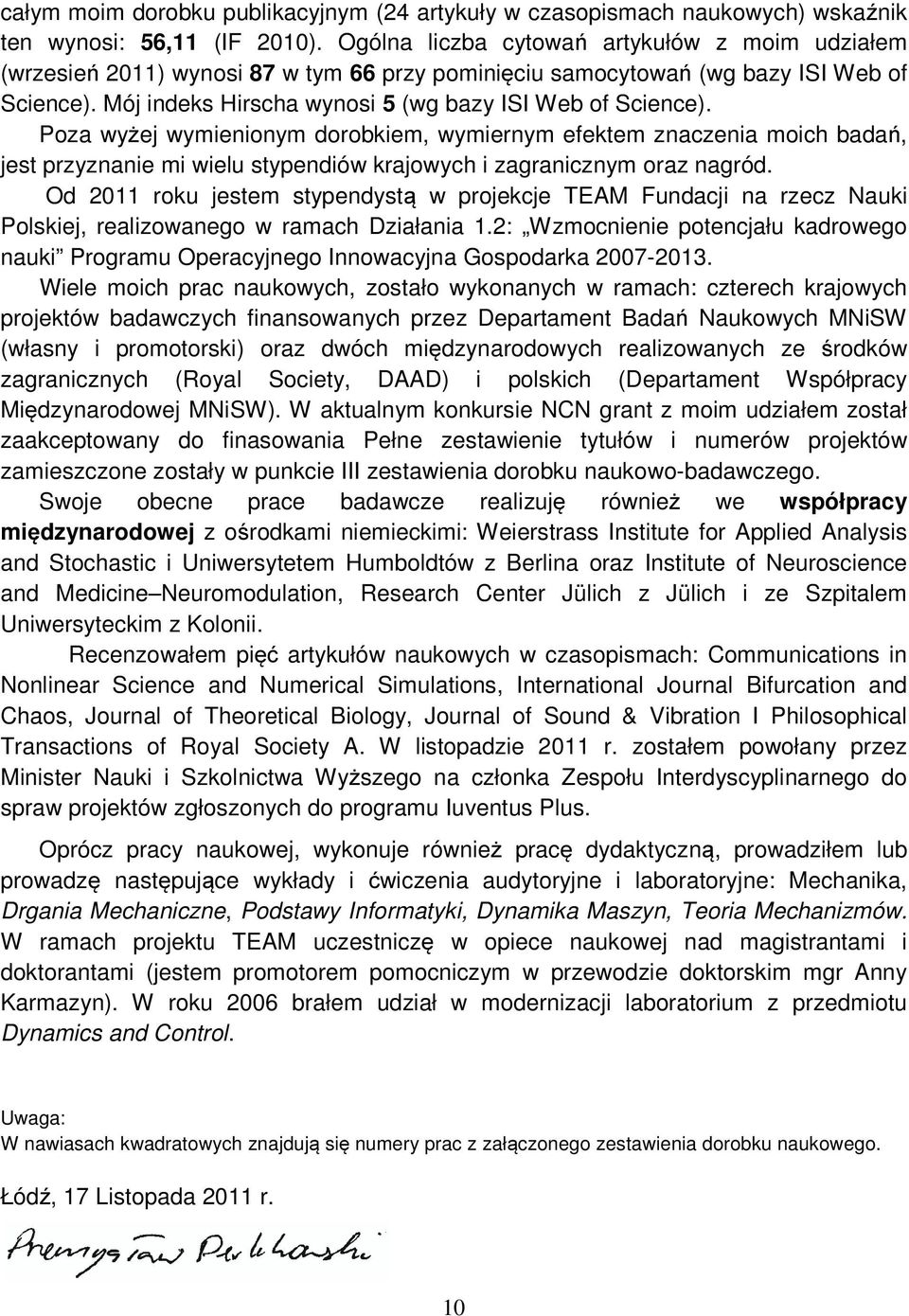 Poza wyżej wymienionym dorobkiem, wymiernym efektem znaczenia moich badań, jest przyznanie mi wielu stypendiów krajowych i zagranicznym oraz nagród.